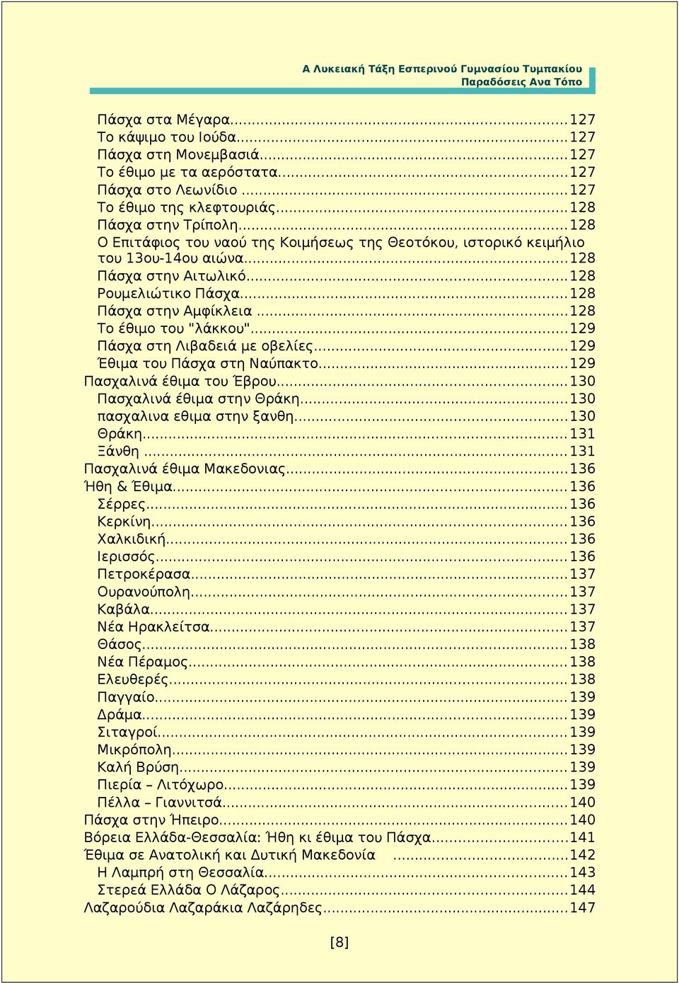 ..129 Πάσχα στη Λιβαδειά με οβελίες...129 Έθιμα του Πάσχα στη Ναύπακτο...129 Πασχαλινά έθιμα του Έβρου...130 Πασχαλινά έθιμα στην Θράκη...130 πασχαλινα εθιμα στην ξανθη...130 Θράκη... 131 Ξάνθη.