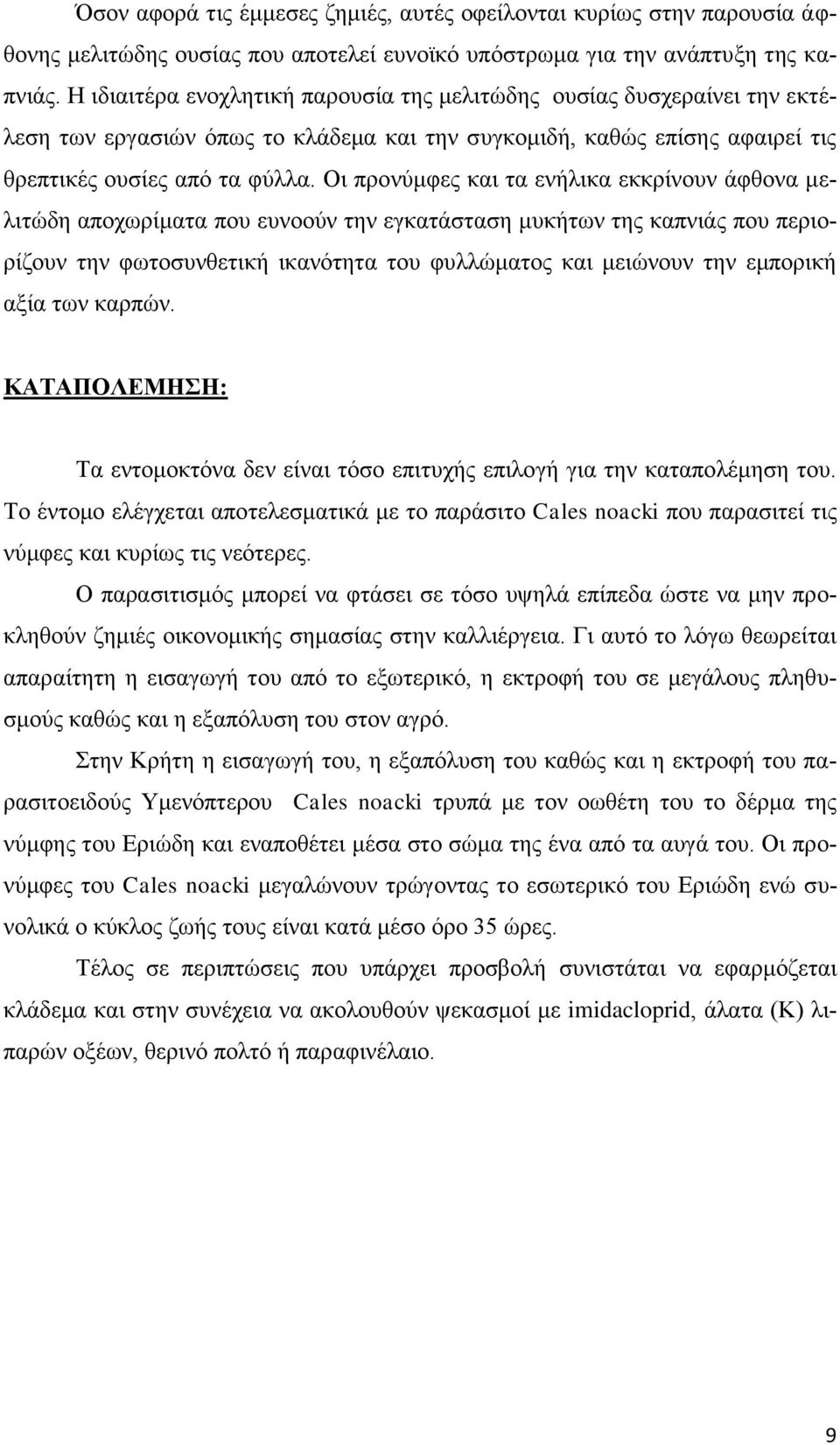 Οι προνύμφες και τα ενήλικα εκκρίνουν άφθονα μελιτώδη αποχωρίματα που ευνοούν την εγκατάσταση μυκήτων της καπνιάς που περιορίζουν την φωτοσυνθετική ικανότητα του φυλλώματος και μειώνουν την εμπορική