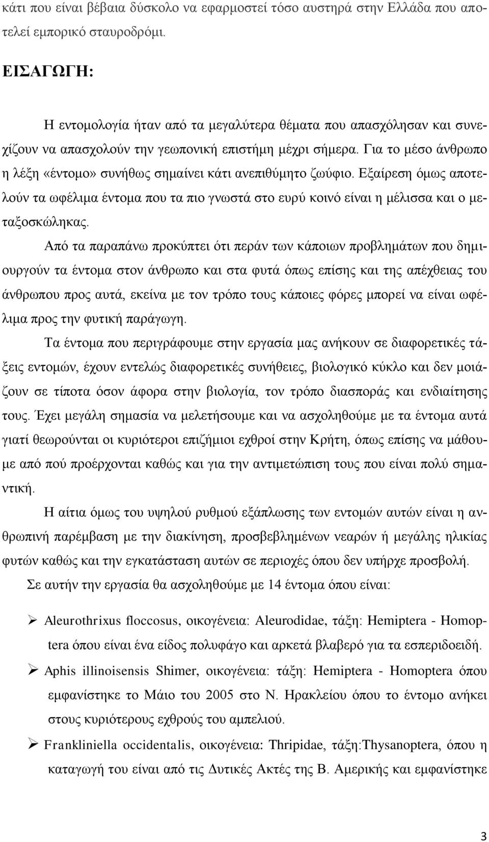 Για το μέσο άνθρωπο η λέξη «έντομο» συνήθως σημαίνει κάτι ανεπιθύμητο ζωύφιο. Εξαίρεση όμως αποτελούν τα ωφέλιμα έντομα που τα πιο γνωστά στο ευρύ κοινό είναι η μέλισσα και ο μεταξοσκώληκας.