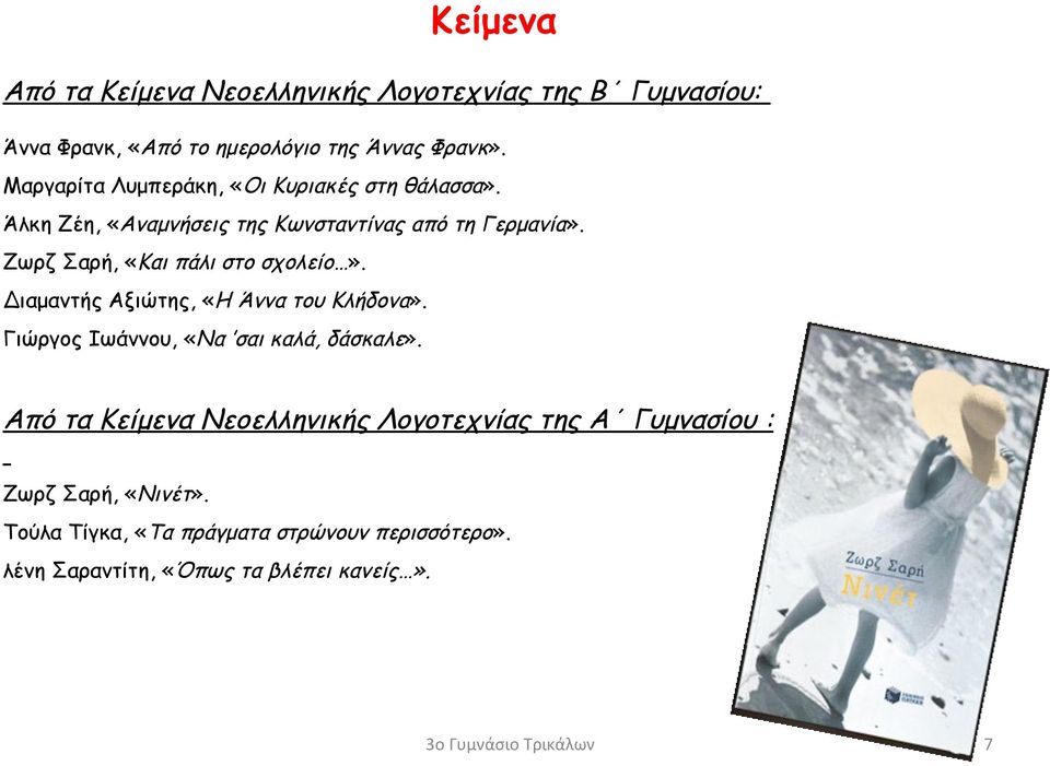 Ζωρζ Σαρή, «Και πάλι στο σχολείο». Διαμαντής Αξιώτης, «Η Άννα του Κλήδονα». Γιώργος Ιωάννου, «Να σαι καλά, δάσκαλε».