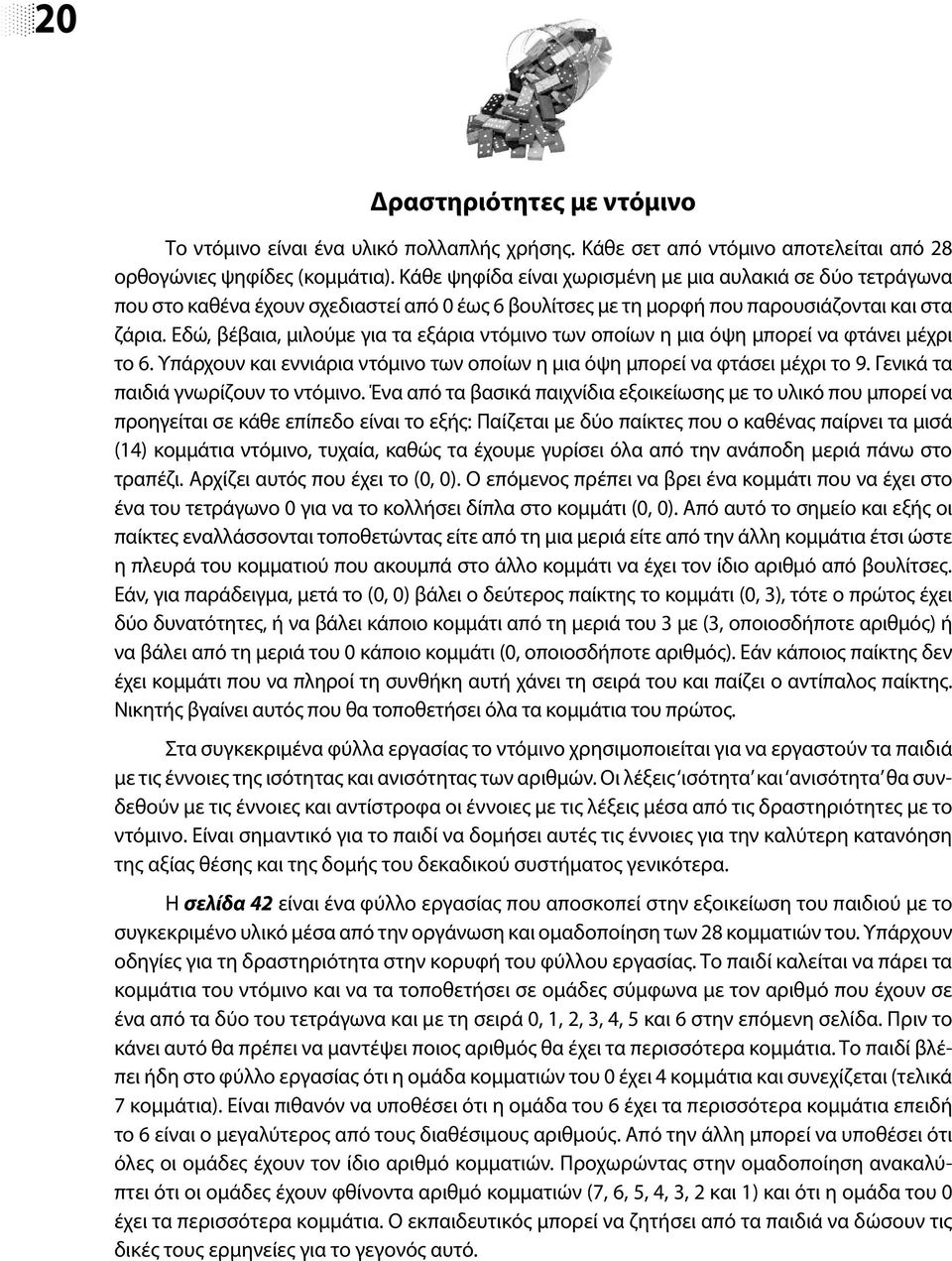 Εδώ, βέβαια, μιλούμε για τα εξάρια ντόμινο των οποίων η μια όψη μπορεί να φτάνει μέχρι το 6. Υπάρχουν και εννιάρια ντόμινο των οποίων η μια όψη μπορεί να φτάσει μέχρι το 9.