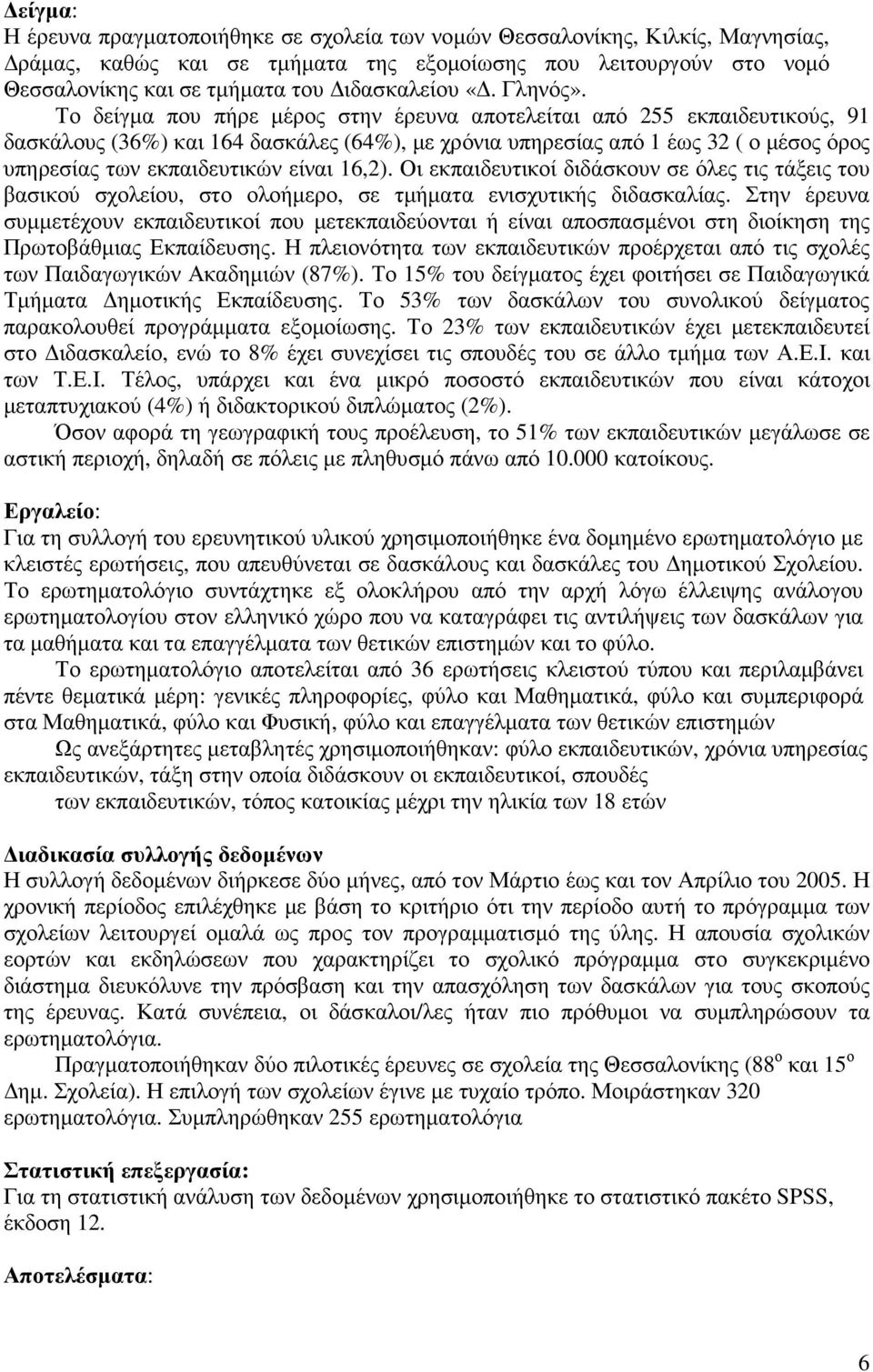 Το δείγµα που πήρε µέρος στην έρευνα αποτελείται από 255 εκπαιδευτικούς, 91 δασκάλους (36%) και 164 δασκάλες (64%), µε χρόνια υπηρεσίας από 1 έως 32 ( ο µέσος όρος υπηρεσίας των εκπαιδευτικών είναι