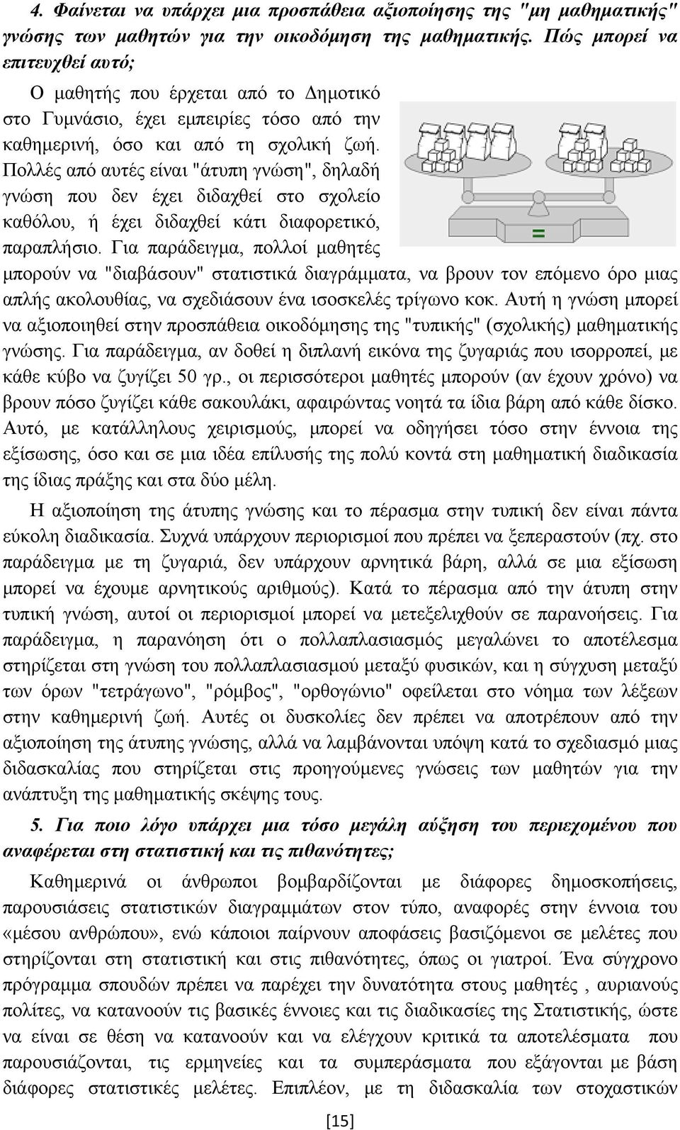 Πολλές από αυτές είναι "άτυπη γνώση", δηλαδή γνώση που δεν έχει διδαχθεί στο σχολείο καθόλου, ή έχει διδαχθεί κάτι διαφορετικό, παραπλήσιο.