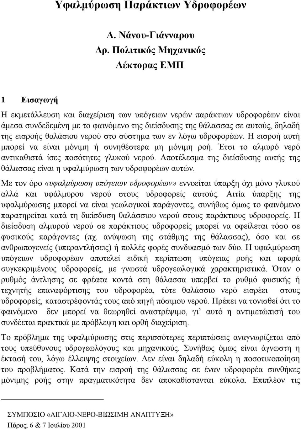 της εισροής θαλάσιου νερού στο σύστημα των εν λόγω υδροφορέων. Η εισροή αυτή μπορεί να είναι μόνιμη ή συνηθέστερα μη μόνιμη ροή. Έτσι το αλμυρό νερό αντικαθιστά ίσες ποσότητες γλυκού νερού.