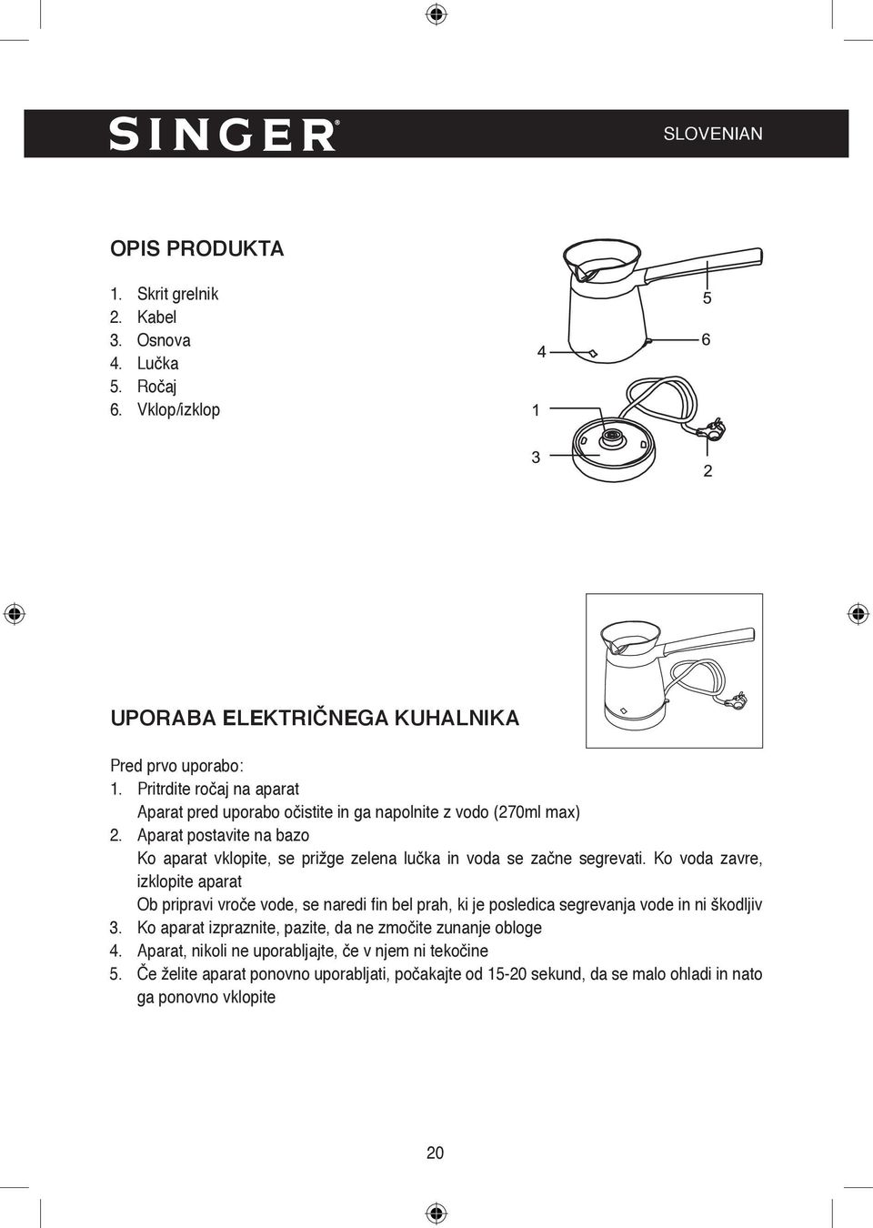 Aparat postavite na bazo Ko aparat vklopite, se prižge zelena lučka in voda se začne segrevati.