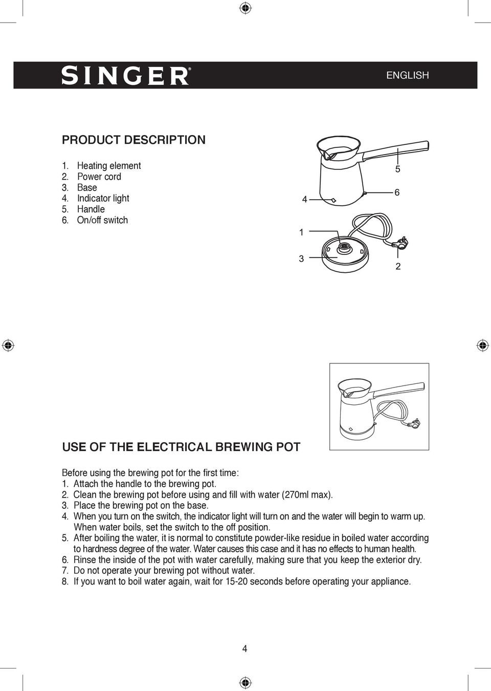 When you turn on the switch, the indicator light will turn on and the water will begin to warm up. When water boils, set the switch to the off position. 5.