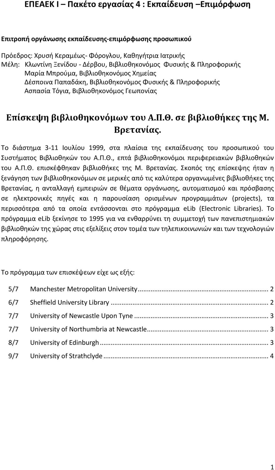 βιβλιοθηκονόμων του Α.Π.Θ. σε βιβλιοθήκες της Μ. Βρετανίας. Το διάστημα 3-11 Ιουλίου 1999, στα πλαίσια της εκπαίδευσης του προσωπικού του Συστήματος Βιβλιοθηκών του Α.Π.Θ., επτά βιβλιοθηκονόμοι περιφερειακών βιβλιοθηκών του Α.