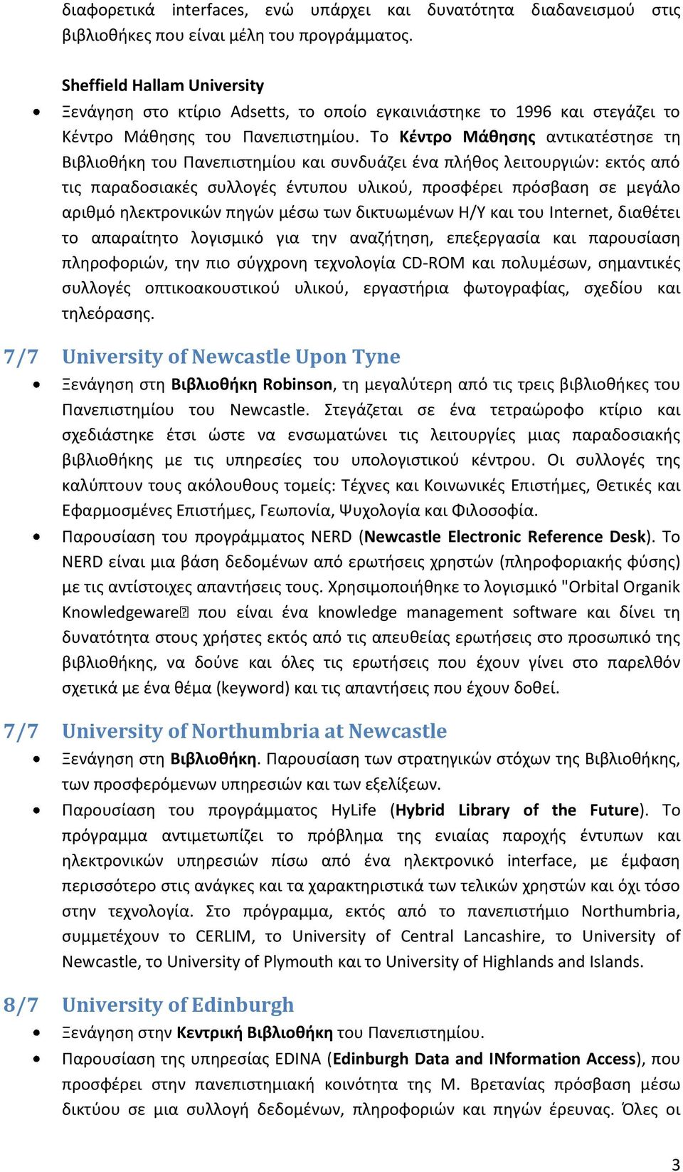 Το Κέντρο Μάθησης αντικατέστησε τη Βιβλιοθήκη του Πανεπιστημίου και συνδυάζει ένα πλήθος λειτουργιών: εκτός από τις παραδοσιακές συλλογές έντυπου υλικού, προσφέρει πρόσβαση σε μεγάλο αριθμό