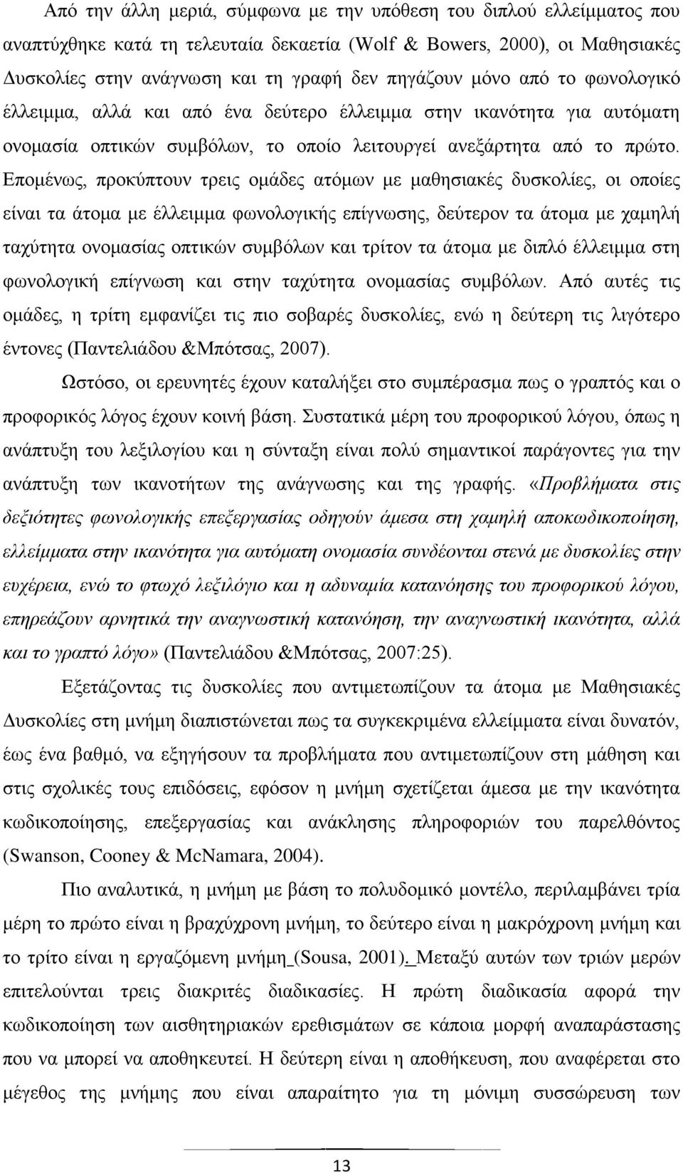 Επομένως, προκύπτουν τρεις ομάδες ατόμων με μαθησιακές δυσκολίες, οι οποίες είναι τα άτομα με έλλειμμα φωνολογικής επίγνωσης, δεύτερον τα άτομα με χαμηλή ταχύτητα ονομασίας οπτικών συμβόλων και