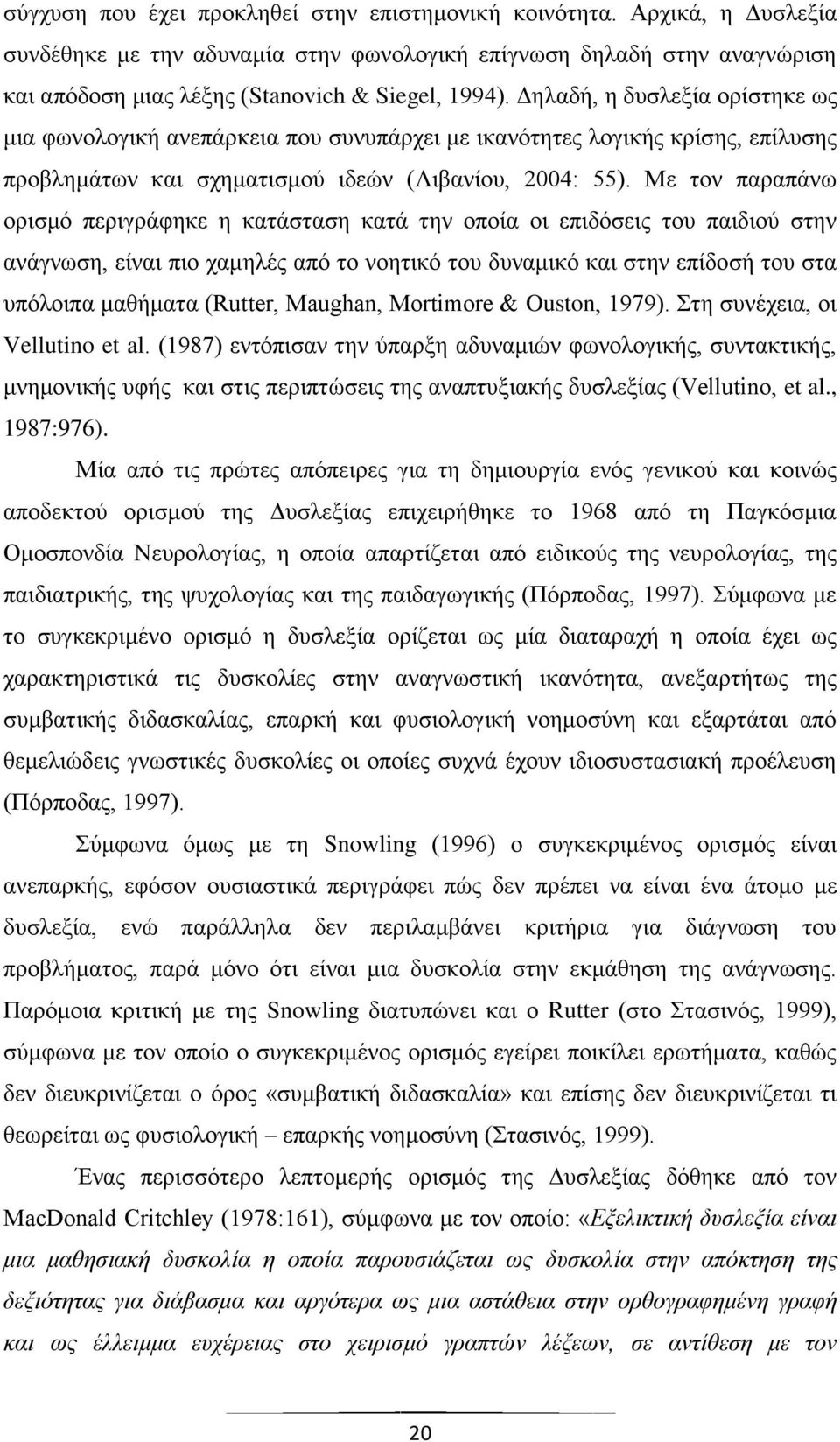 Με τον παραπάνω ορισμό περιγράφηκε η κατάσταση κατά την οποία οι επιδόσεις του παιδιού στην ανάγνωση, είναι πιο χαμηλές από το νοητικό του δυναμικό και στην επίδοσή του στα υπόλοιπα μαθήματα (Rutter,