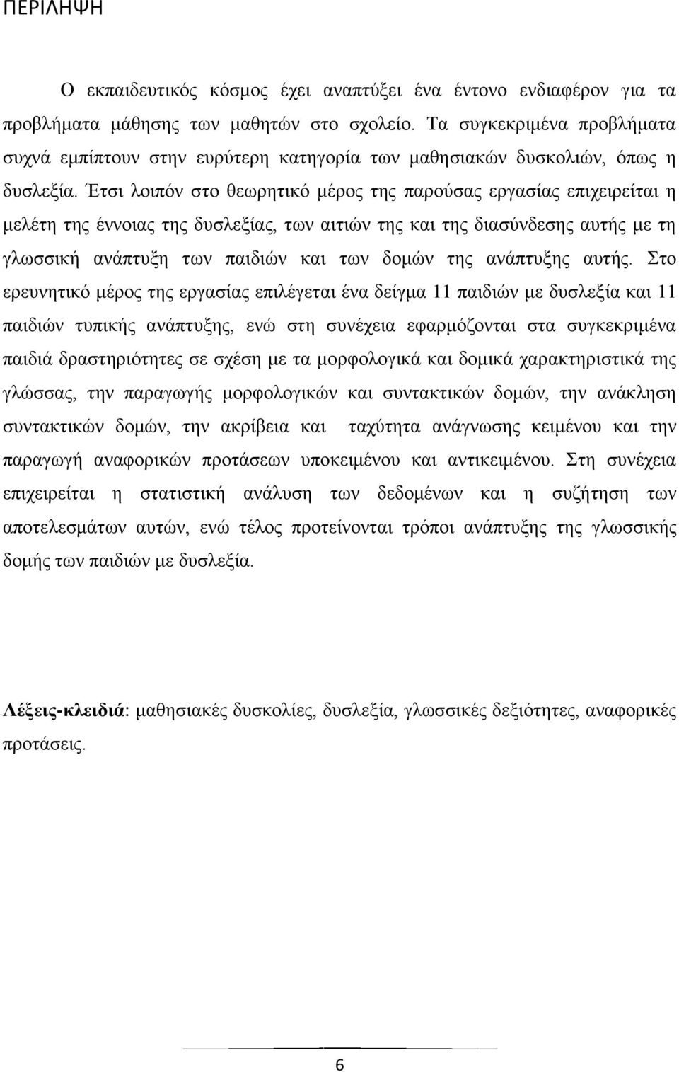 Έτσι λοιπόν στο θεωρητικό μέρος της παρούσας εργασίας επιχειρείται η μελέτη της έννοιας της δυσλεξίας, των αιτιών της και της διασύνδεσης αυτής με τη γλωσσική ανάπτυξη των παιδιών και των δομών της