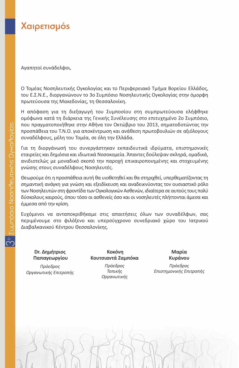 Η απόφαση για τη διεξαγωγή του Συμποσίου στη συμπρωτεύουσα ελήφθηκε ομόφωνα κατά τη διάρκεια της Γενικής Συνέλευσης στο επιτυχημένο ο Συμπόσιο, που πραγματοποιήθηκε στην Αθήνα τον Οκτώβριο του 03,