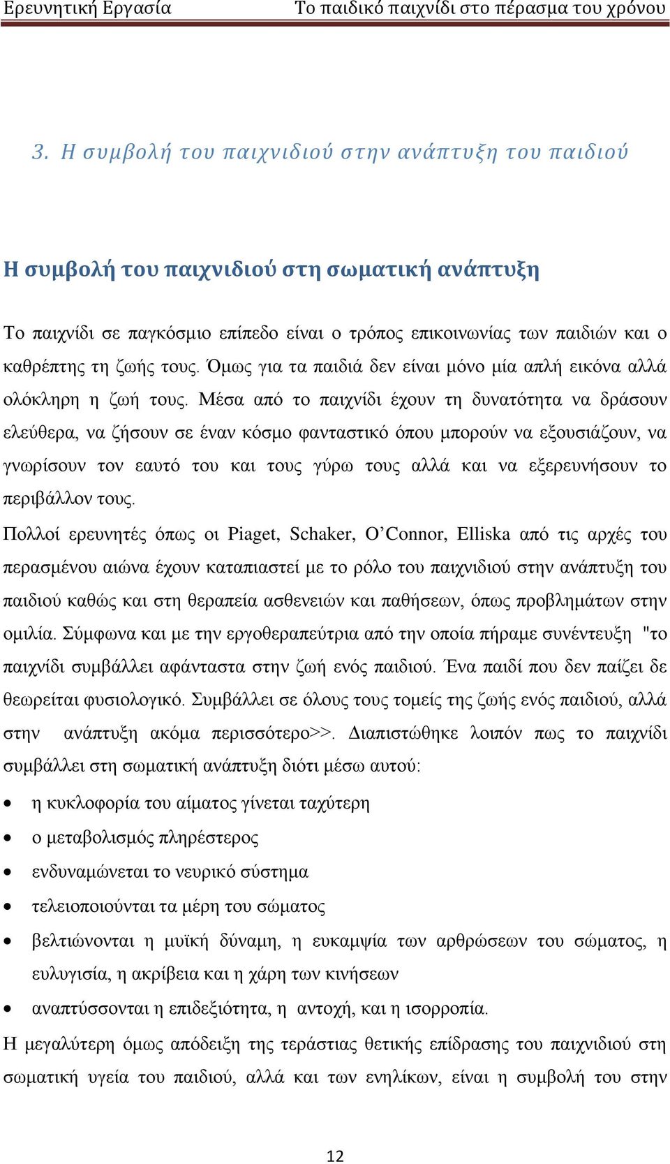 Μέσα από το παιχνίδι έχουν τη δυνατότητα να δράσουν ελεύθερα, να ζήσουν σε έναν κόσμο φανταστικό όπου μπορούν να εξουσιάζουν, να γνωρίσουν τον εαυτό του και τους γύρω τους αλλά και να εξερευνήσουν το