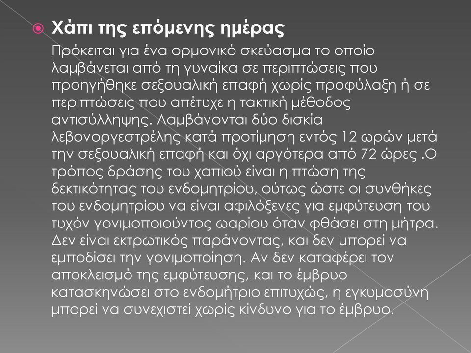 ο τρόπος δράσης του χαπιού είναι η πτώση της δεκτικότητας του ενδομητρίου, ούτως ώστε οι συνθήκες του ενδομητρίου να είναι αφιλόξενες για εμφύτευση του τυχόν γονιμοποιούντος ωαρίου όταν φθάσει στη