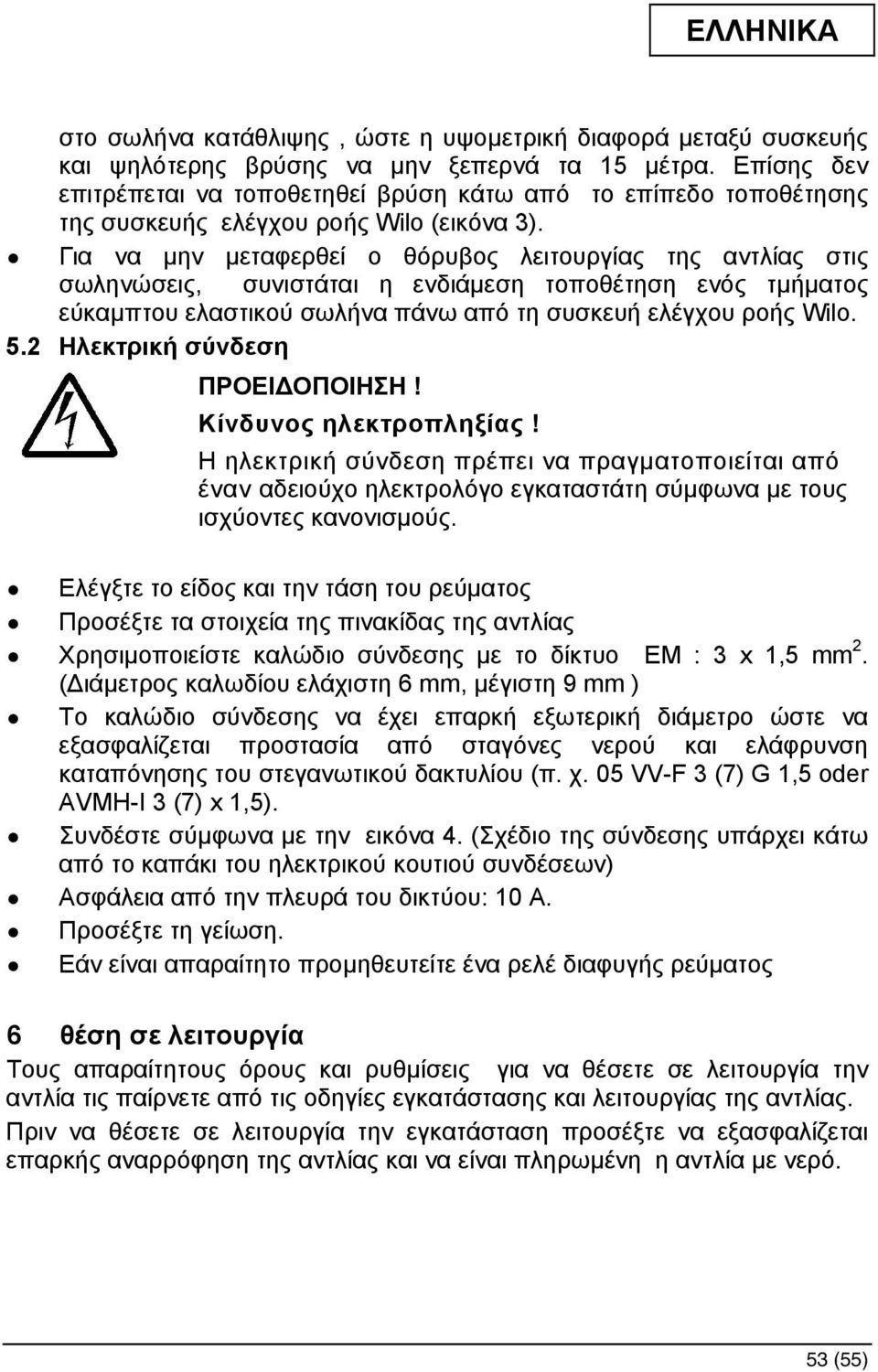 Για να µην µεταφερθεί ο θόρυβος λειτουργίας της αντλίας στις σωληνώσεις, συνιστάται η ενδιάµεση τοποθέτηση ενός τµήµατος εύκαµπτου ελαστικού σωλήνα πάνω από τη συσκευή ελέγχου ροής Wilo. 5.