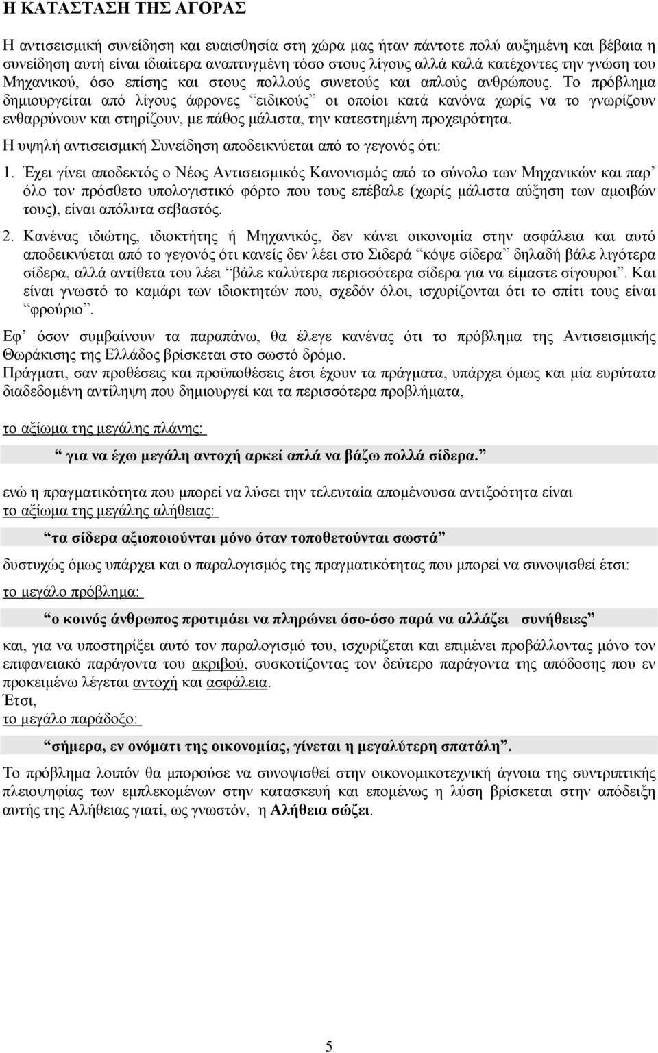 Το πρόβληµα δηµιουργείται από λίγους άφρονες ειδικούς οι οποίοι κατά κανόνα χωρίς να το γνωρίζουν ενθαρρύνουν και στηρίζουν, µε πάθος µάλιστα, την κατεστηµένη προχειρότητα.