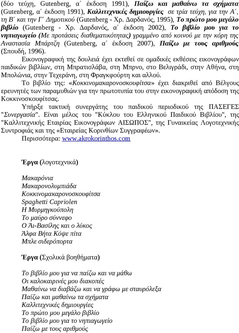 Δαρδανός, α έκδοση 2002), Το βιβλίο μου για το νηπιαγωγείο (Με προτάσεις διαθεματικότητας) γραμμένο από κοινού με την κόρη της Αναστασία Μπάρτζη (Gutenberg, α έκδοση 2007), Παίζω με τους αριθμούς