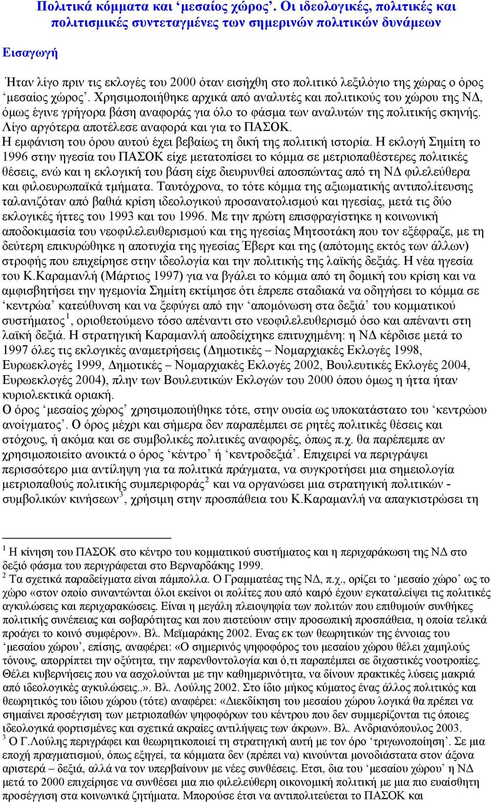 Χρησιμοποιήθηκε αρχικά από αναλυτές και πολιτικούς του χώρου της ΝΔ, όμως έγινε γρήγορα βάση αναφοράς για όλο το φάσμα των αναλυτών της πολιτικής σκηνής.