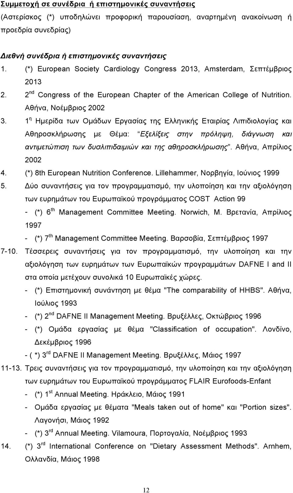 1 η Ηµερίδα των Οµάδων Εργασίας της Ελληνικής Εταιρίας Λιπιδιολογίας και Αθηροσκλήρωσης µε Θέµα: Εξελίξεις στην πρόληψη, διάγνωση και αντιµετώπιση των δυσλιπιδαιµιών και της αθηροσκλήρωσης.
