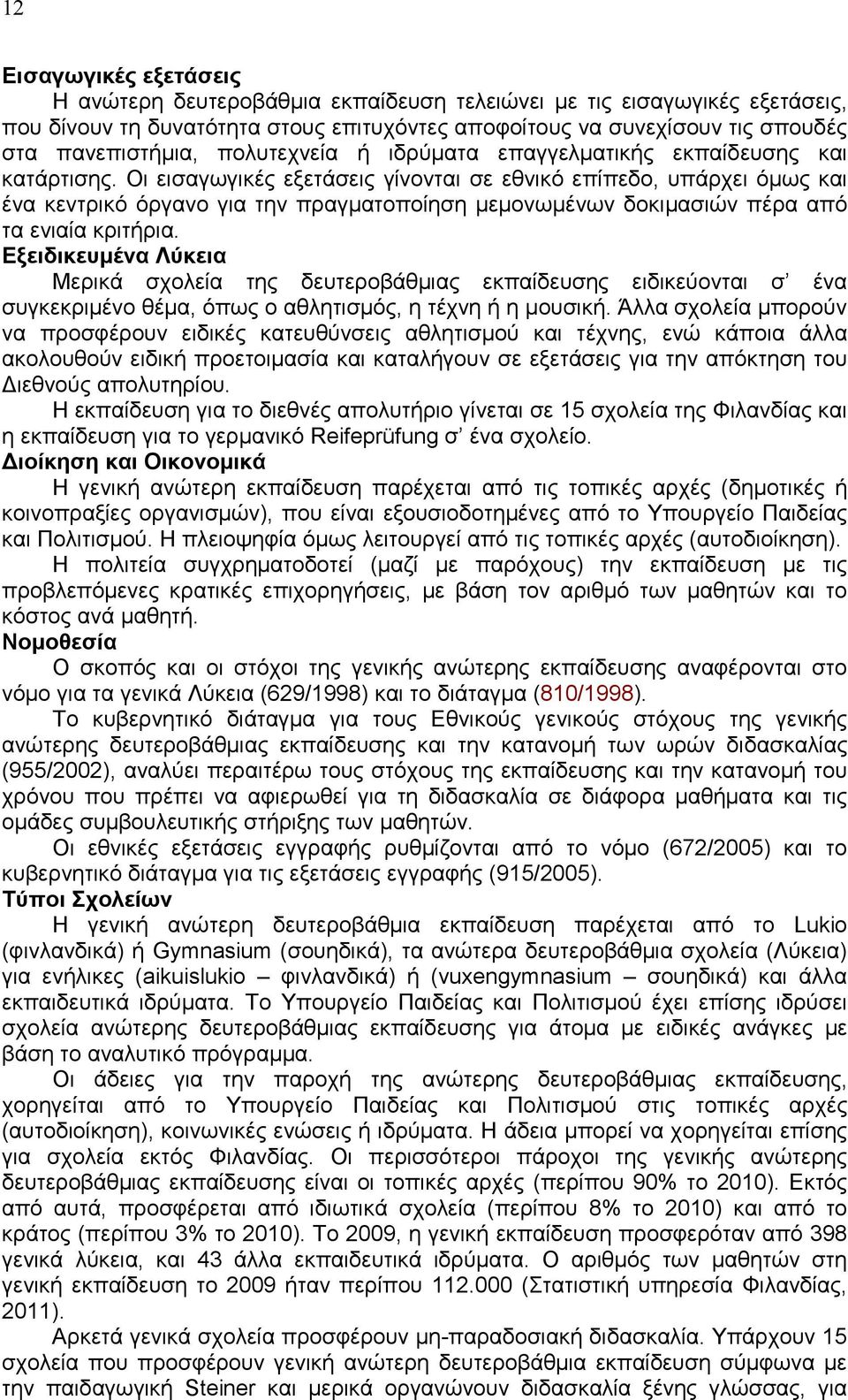 Οι εισαγωγικές εξετάσεις γίνονται σε εθνικό επίπεδο, υπάρχει όμως και ένα κεντρικό όργανο για την πραγματοποίηση μεμονωμένων δοκιμασιών πέρα από τα ενιαία κριτήρια.