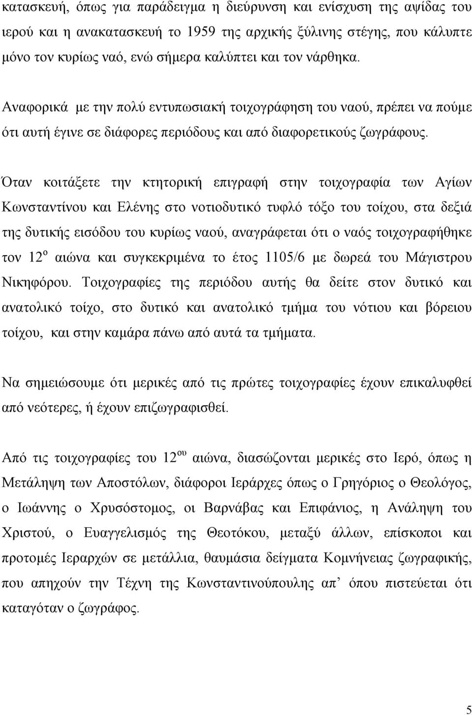 Όταν κοιτάξετε την κτητορική επιγραφή στην τοιχογραφία των Αγίων Κωνσταντίνου και Ελένης στο νοτιοδυτικό τυφλό τόξο του τοίχου, στα δεξιά της δυτικής εισόδου του κυρίως ναού, αναγράφεται ότι ο ναός