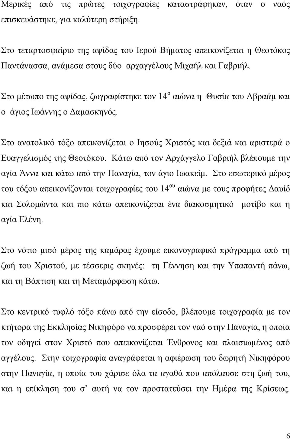 Στο μέτωπο της αψίδας, ζωγραφίστηκε τον 14 ο αιώνα η Θυσία του Αβραάμ και ο άγιος Ιωάννης ο Δαμασκηνός.