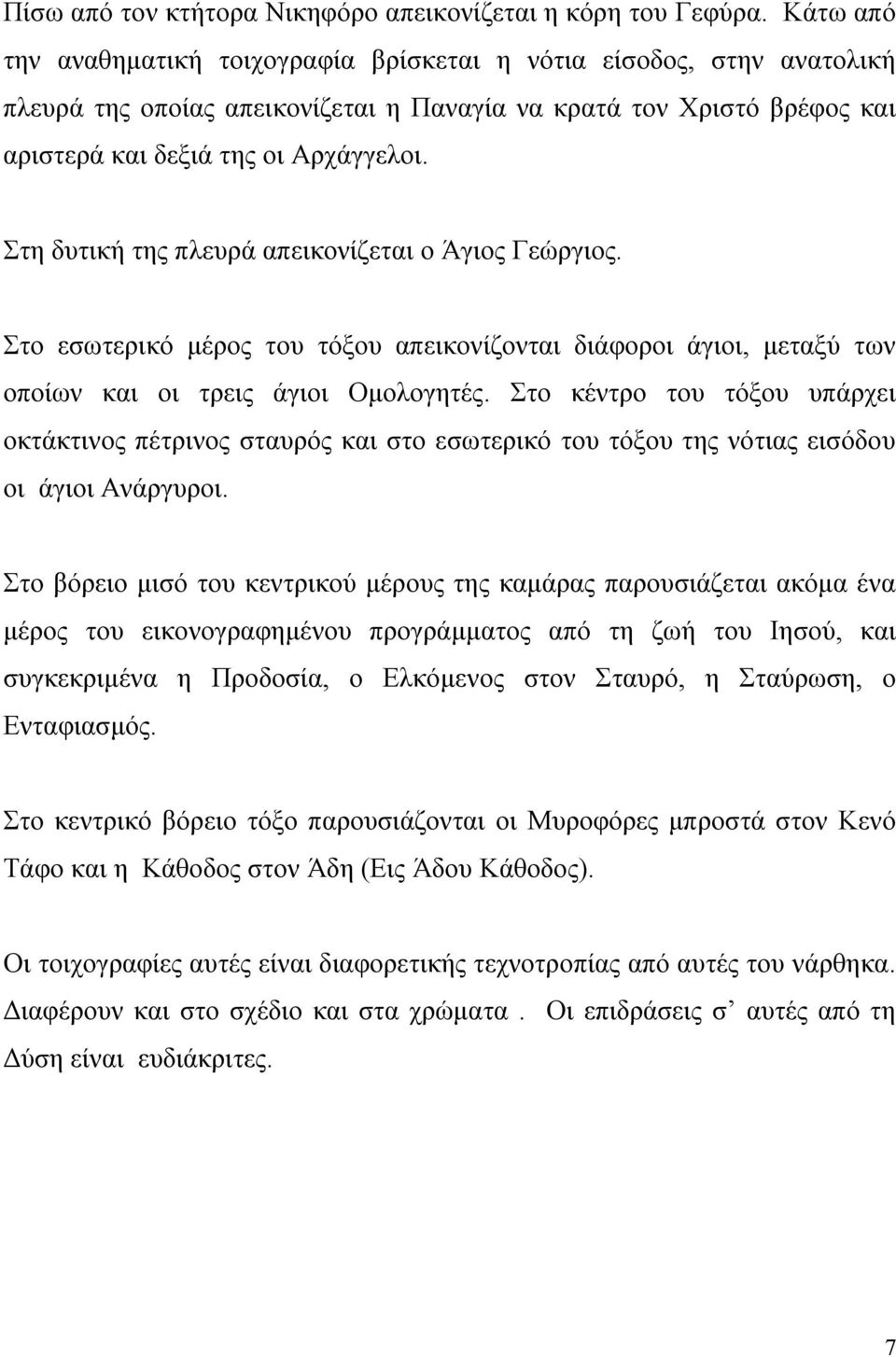 Στη δυτική της πλευρά απεικονίζεται ο Άγιος Γεώργιος. Στο εσωτερικό μέρος του τόξου απεικονίζονται διάφοροι άγιοι, μεταξύ των οποίων και οι τρεις άγιοι Ομολογητές.