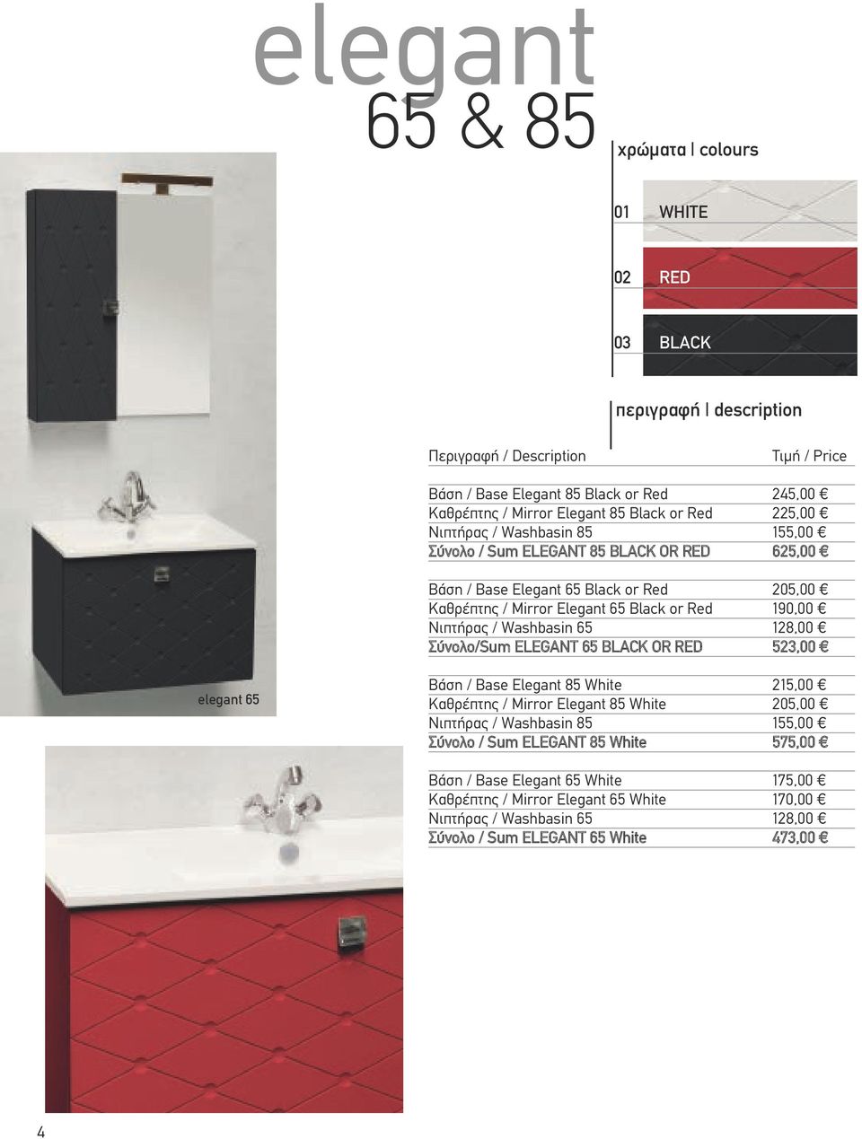 Νιπτήρας / Washbasin 65 128,00 Σύνολο/Sum ELEGANT 65 BLACK OR RED 523,00 elegant 65 Βάση / Base Elegant 85 White 215,00 Καθρέπτης / Mirror Elegant 85 White 205,00 Νιπτήρας / Washbasin 85