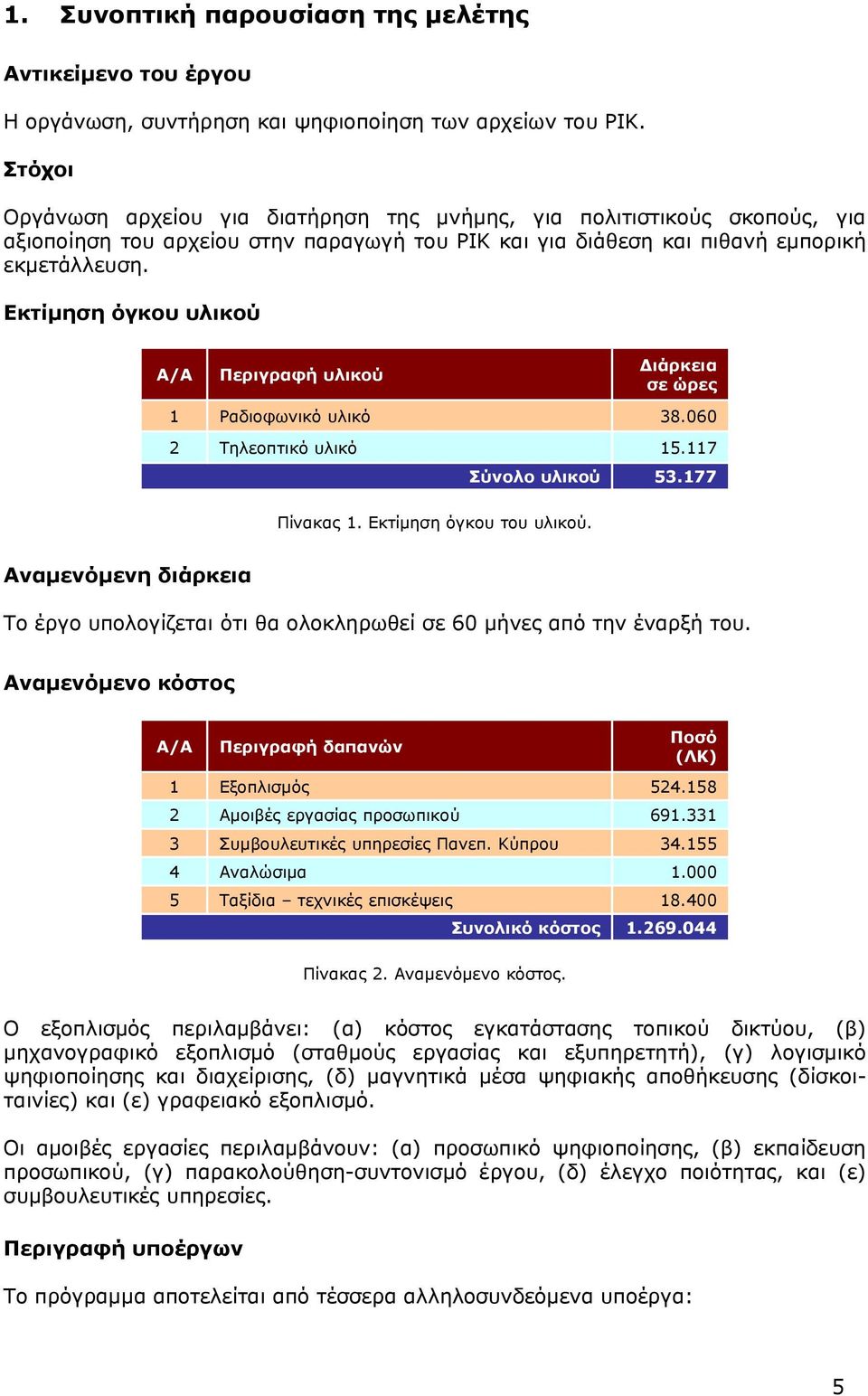 Εκτίμηση όγκου υλικού A/A Περιγραφή υλικού Διάρκεια σε ώρες 1 Ραδιοφωνικό υλικό 38.060 2 Τηλεοπτικό υλικό 15.117 Σύνολο υλικού 53.177 Πίνακας 1. Εκτίμηση όγκου του υλικού.