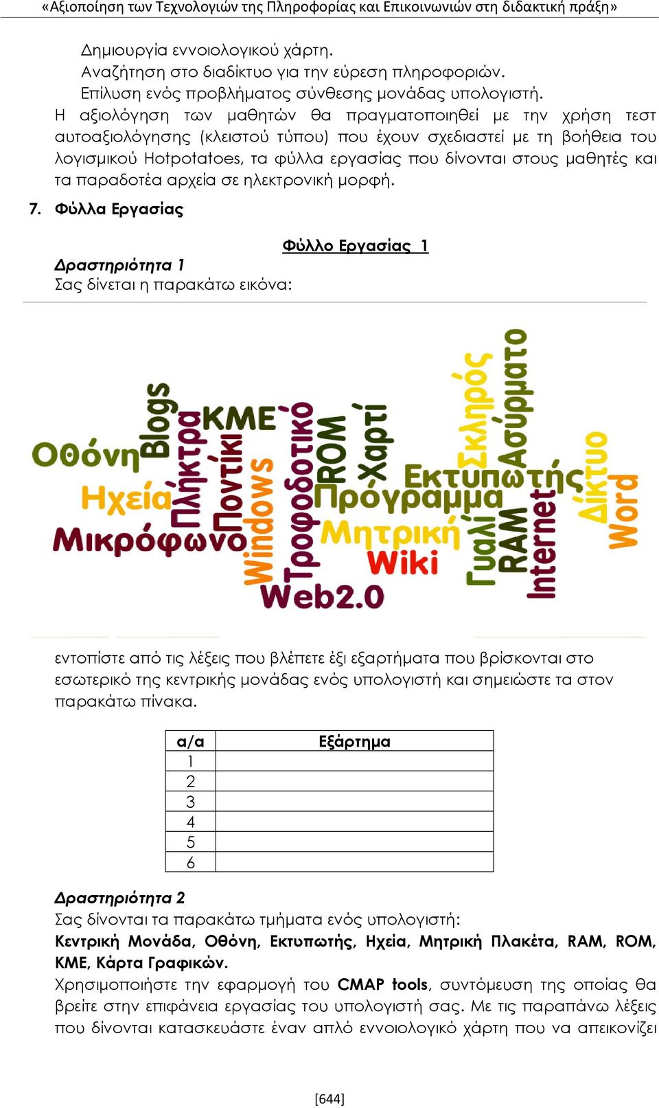 Η αξιολόγηση των μαθητών θα πραγματοποιηθεί με την χρήση τεστ αυτοαξιολόγησης (κλειστού τύπου) που έχουν σχεδιαστεί με τη βοήθεια του λογισμικού Hotpotatoes, τα φύλλα εργασίας που δίνονται στους