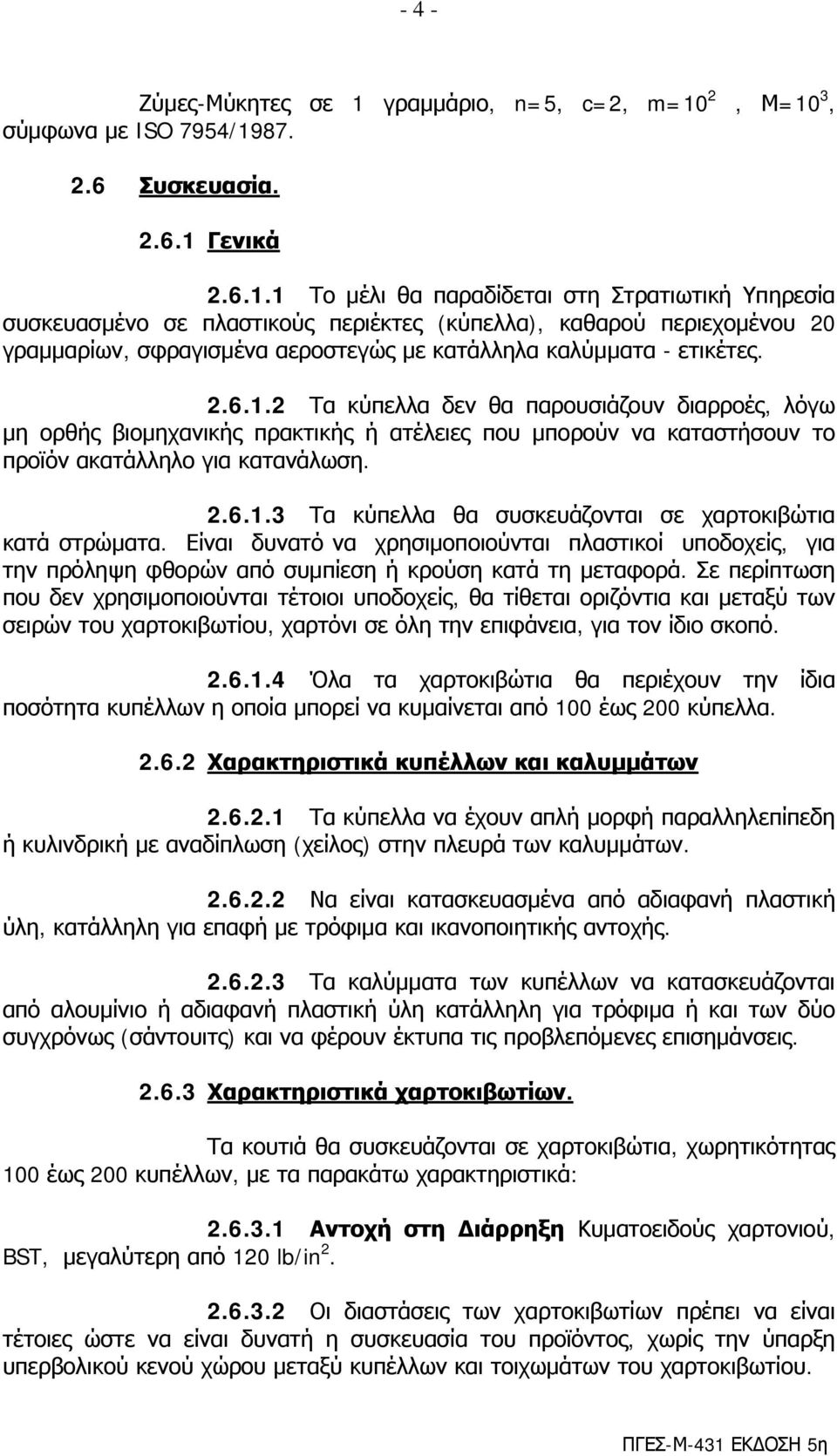 2, Μ=10 3, σύμφωνα με ISO 7954/1987. 2.6 Συσκευασία. 2.6.1 Γενικά 2.6.1.1 Το μέλι θα παραδίδεται στη Στρατιωτική Υπηρεσία συσκευασμένο σε πλαστικούς περιέκτες (κύπελλα), καθαρού περιεχομένου 20 γραμμαρίων, σφραγισμένα αεροστεγώς με κατάλληλα καλύμματα - ετικέτες.