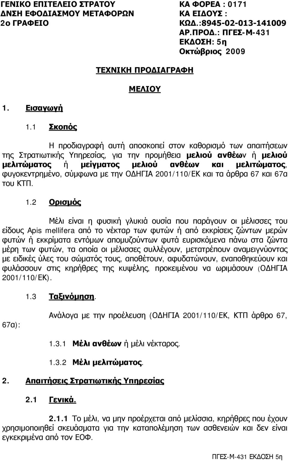 1 Σκοπός Η προδιαγραφή αυτή αποσκοπεί στον καθορισμό των απαιτήσεων της Στρατιωτικής Υπηρεσίας, για την προμήθεια μελιού ανθέων ή μελιού μελιτώματος ή μείγματος μελιού ανθέων και μελιτώματος,