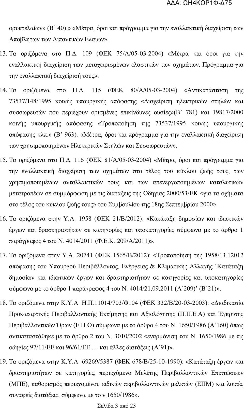 115 (ΦΕΚ 80/Α/05-03-2004) «Αντικατάσταση της 73537/148/1995 κοινής υπουργικής απόφασης «Διαχείριση ηλεκτρικών στηλών και συσσωρευτών που περιέχουν ορισμένες επικίνδυνες ουσίες»(β 781) και 19817/2000