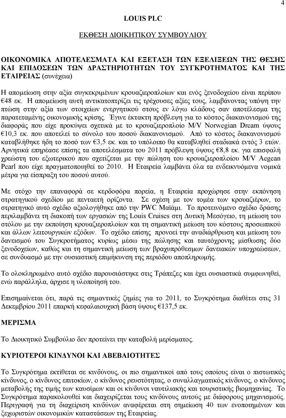 Η απομείωση αυτή αντικατοπτρίζει τις τρέχουσες αξίες τους, λαμβάνοντας υπόψη την πτώση στην αξία των στοιχείων ενεργητικού στους εν λόγω κλάδους σαν αποτέλεσμα της παρατεταμένης οικονομικής κρίσης.