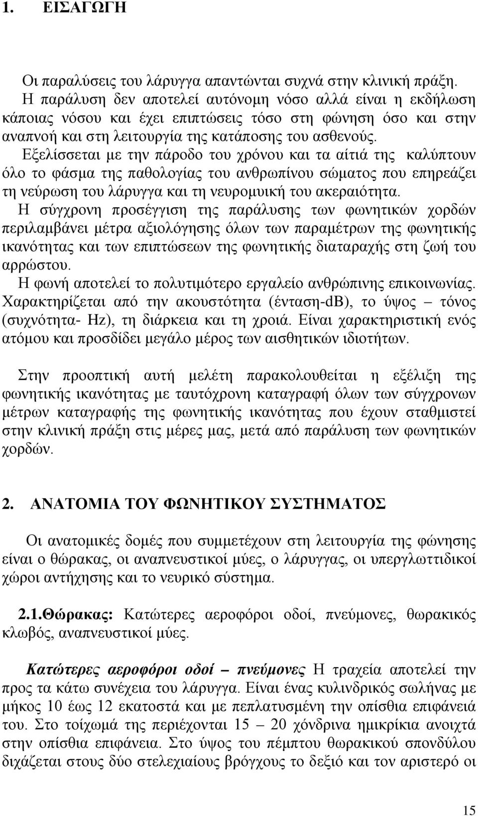 Εξελίσσεται με την πάροδο του χρόνου και τα αίτιά της καλύπτουν όλο το φάσμα της παθολογίας του ανθρωπίνου σώματος που επηρεάζει τη νεύρωση του λάρυγγα και τη νευρομυική του ακεραιότητα.