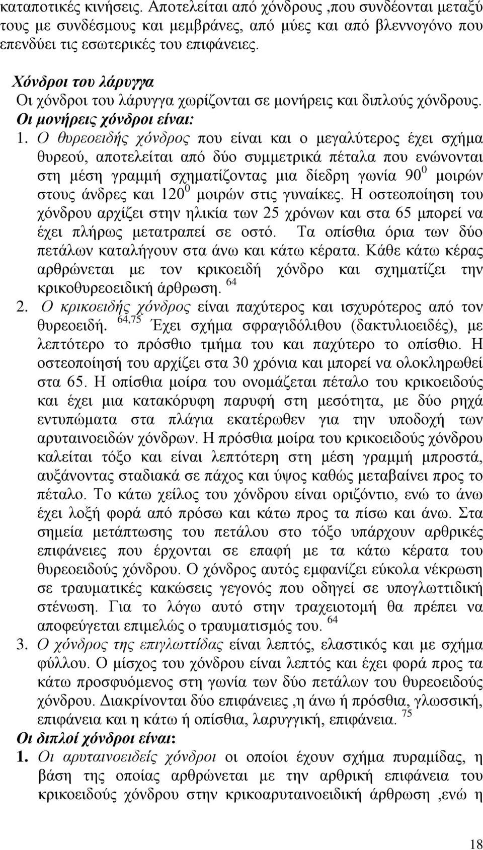 Ο θυρεοειδής χόνδρος που είναι και ο μεγαλύτερος έχει σχήμα θυρεού, αποτελείται από δύο συμμετρικά πέταλα που ενώνονται στη μέση γραμμή σχηματίζοντας μια δίεδρη γωνία 90 0 μοιρών στους άνδρες και 120