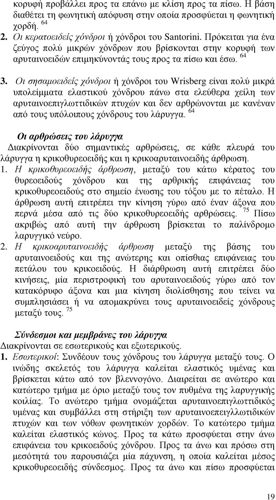 Οι σησαμοειδείς χόνδροι ή χόνδροι του Wrisberg είναι πολύ μικρά υπολείμματα ελαστικού χόνδρου πάνω στα ελεύθερα χείλη των αρυταινοεπιγλωττιδικών πτυχών και δεν αρθρώνονται με κανέναν από τους