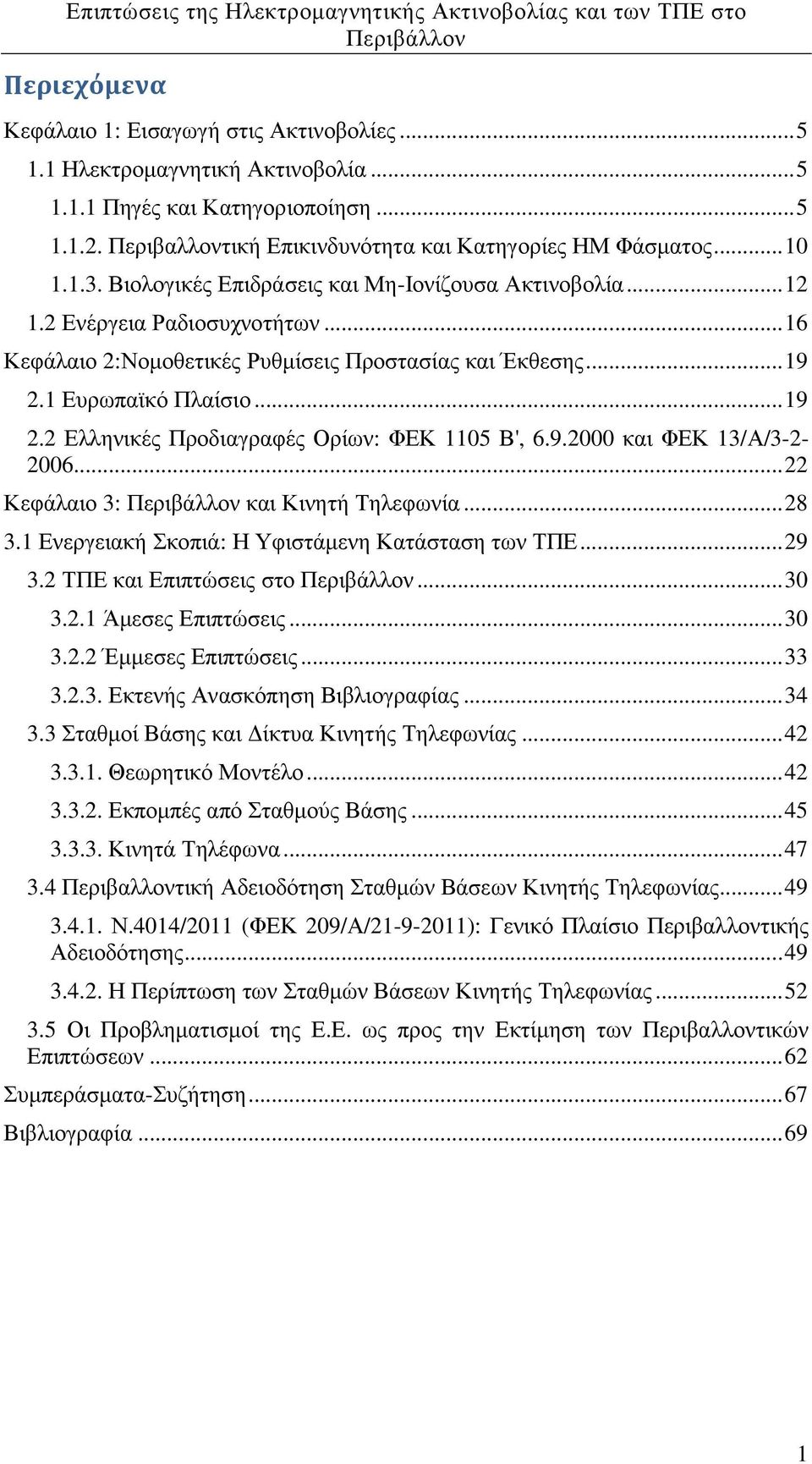 1 Ευρωπαϊκό Πλαίσιο... 19 2.2 Ελληνικές Προδιαγραφές Ορίων: ΦΕΚ 1105 Β', 6.9.2000 και ΦΕΚ 13/Α/3-2- 2006... 22 Κεφάλαιο 3: και Κινητή Τηλεφωνία... 28 3.