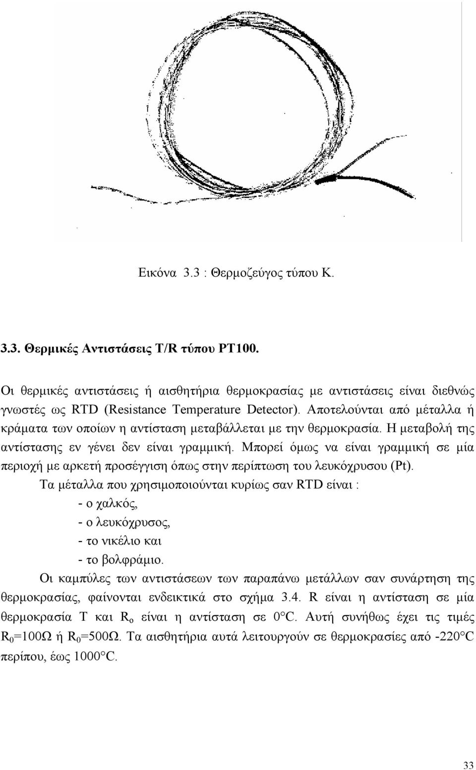 Αποτελούνται από μέταλλα ή κράματα των οποίων η αντίσταση μεταβάλλεται με την θερμοκρασία. Η μεταβολή της αντίστασης εν γένει δεν είναι γραμμική.