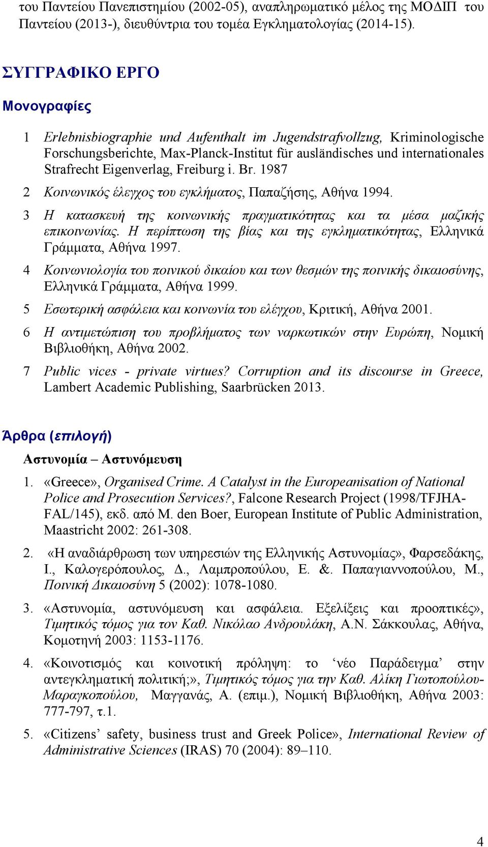 Eigenverlag, Freiburg i. Br. 1987 2 Κοινωνικός έλεγχος του εγκλήματος, Παπαζήσης, Αθήνα 1994. 3 Η κατασκευή της κοινωνικής πραγματικότητας και τα μέσα μαζικής επικοινωνίας.