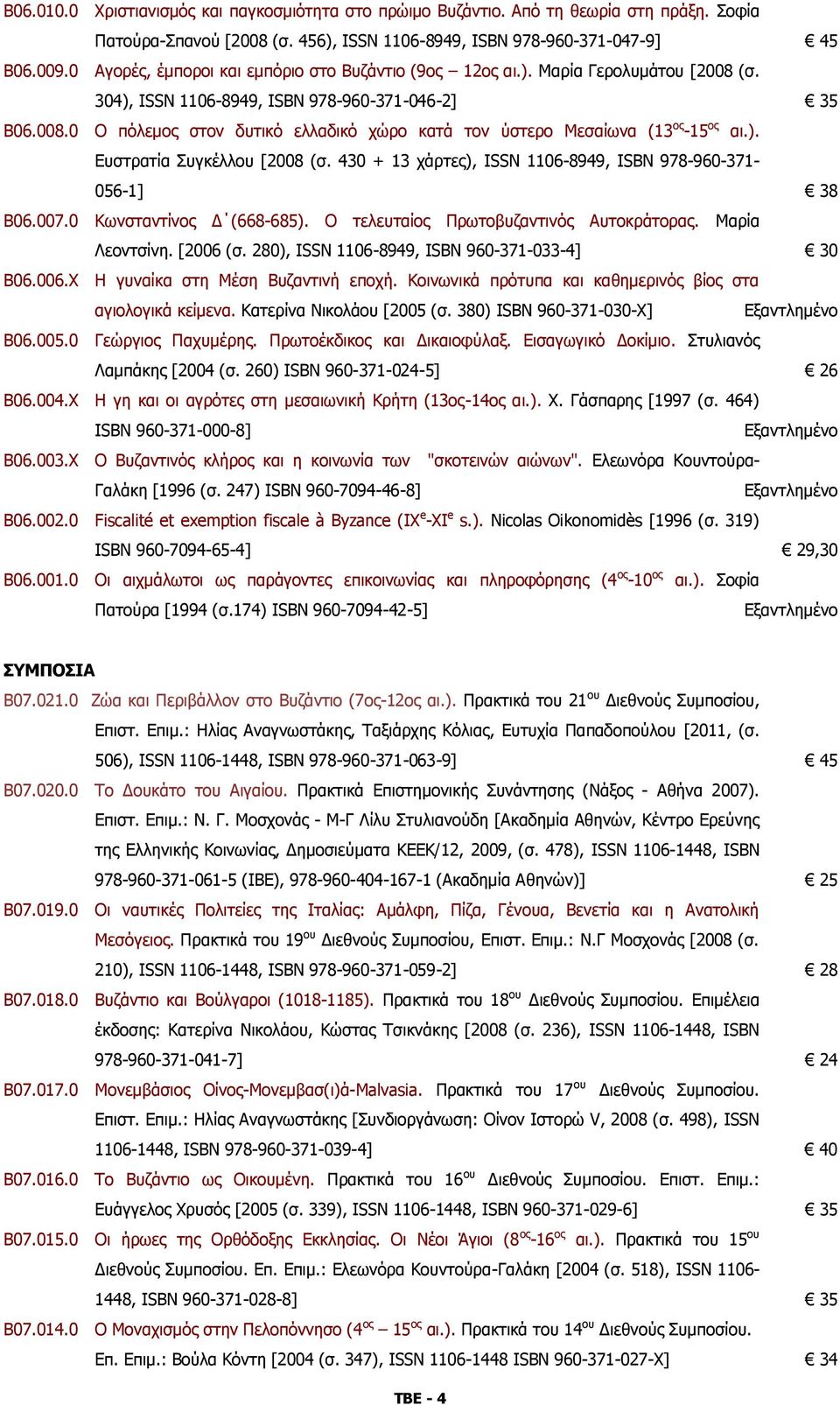 ). Ευστρατία Συγκέλλου [2008 (σ. 430 + 13 χάρτες), ISSN 1106-8949, ISBN 978-960-371-056-1] 38 B06.007.0 Κωνσταντίνος Δ (668-685). Ο τελευταίος Πρωτοβυζαντινός Αυτοκράτορας. Μαρία Λεοντσίνη. [2006 (σ.