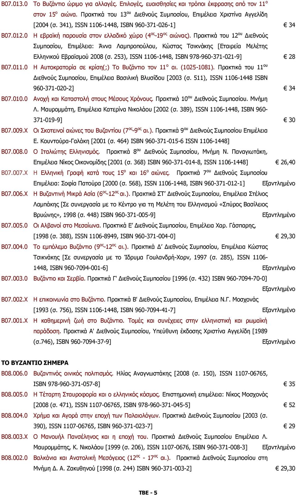 Πρακτικά του 12 ου Διεθνούς Συμποσίου, Επιμέλεια: Άννα Λαμπροπούλου, Κώστας Τσικνάκης [Εταιρεία Μελέτης Ελληνικού Εβραϊσμού 2008 (σ. 253), ISSN 1106-1448, ISBN 978-960-371-021-9] 28 Β07.011.