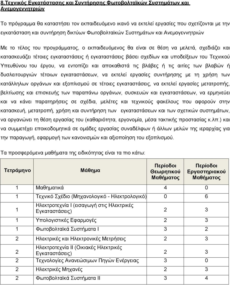 εγκαταστάσεις βάσει σχεδίων και υποδείξεων του Τεχνικού Υπευθύνου του έργου, να εντοπίζει και αποκαθιστά τις βλάβες ή τις αιτίες των βλαβών ή δυσλειτουργιών τέτοιων εγκαταστάσεων, να εκτελεί εργασίες