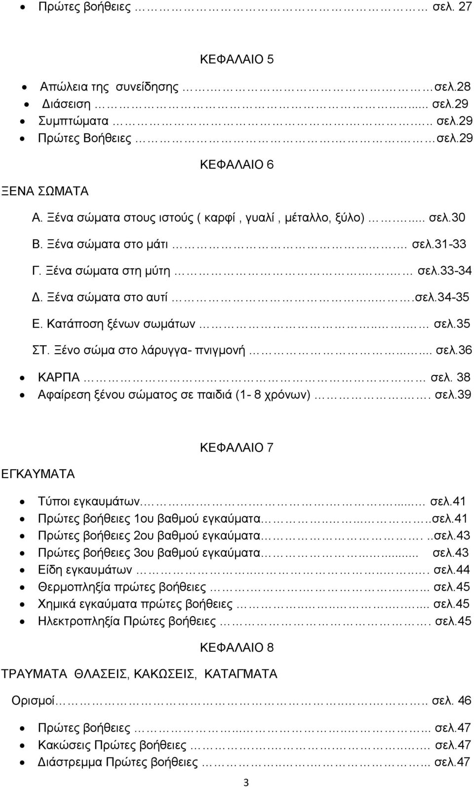 .. σελ.35 ΣΤ. Ξένο σώμα στο λάρυγγα- πνιγμονή...... σελ.36 ΚΑΡΠΑ σελ. 38 Αφαίρεση ξένου σώματος σε παιδιά (1-8 χρόνων).. σελ.39 ΚΕΦΑΛΑΙΟ 7 ΕΓΚΑΥΜΑΤΑ Τύποι εγκαυμάτων......... σελ.41 Πρώτες βοήθειες 1ου βαθμού εγκαύματα.