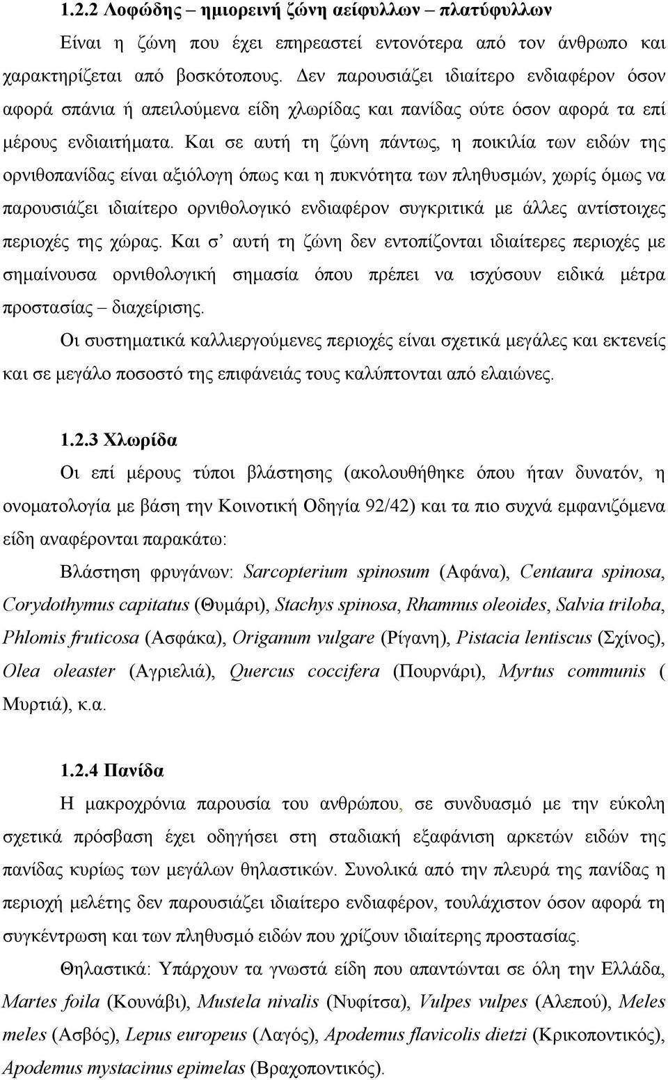 Και σε αυτή τη ζώνη πάντως, η ποικιλία των ειδών της ορνιθοπανίδας είναι αξιόλογη όπως και η πυκνότητα των πληθυσμών, χωρίς όμως να παρουσιάζει ιδιαίτερο ορνιθολογικό ενδιαφέρον συγκριτικά με άλλες