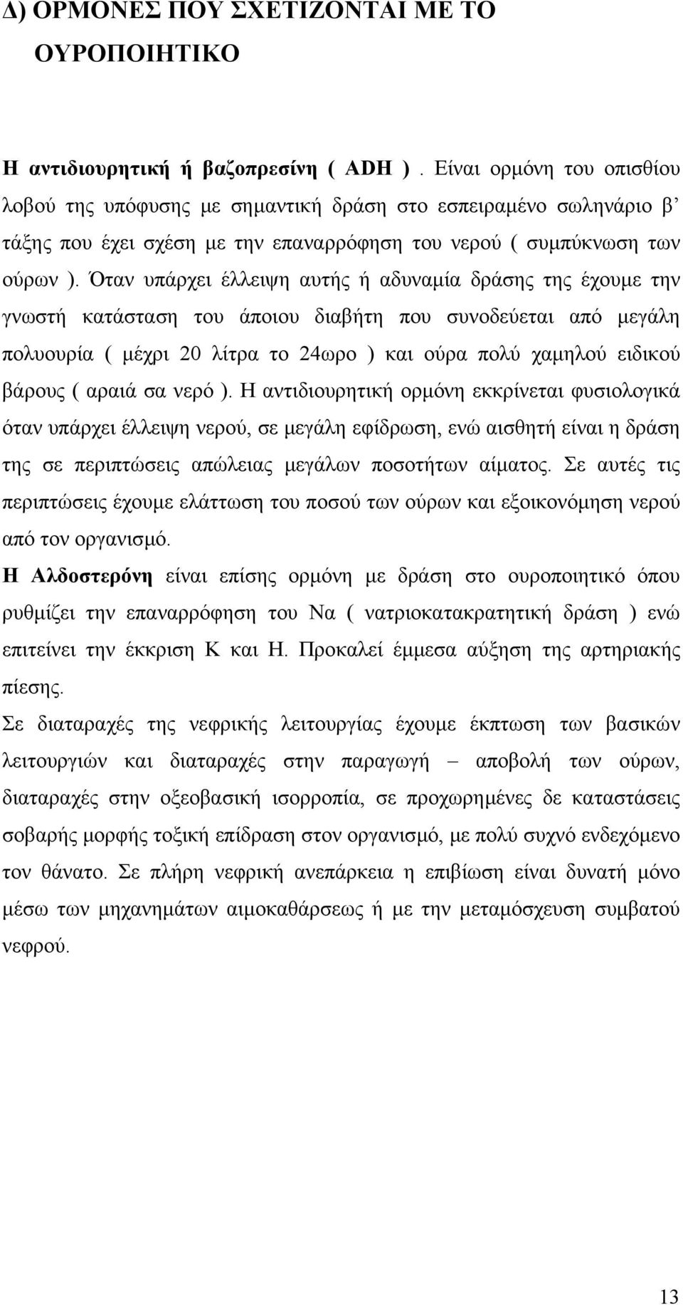 Όταν υπάρχει έλλειψη αυτής ή αδυναµία δράσης της έχουµε την γνωστή κατάσταση του άποιου διαβήτη που συνοδεύεται από µεγάλη πολυουρία ( µέχρι 20 λίτρα το 24ωρο ) και ούρα πολύ χαµηλού ειδικού βάρους (