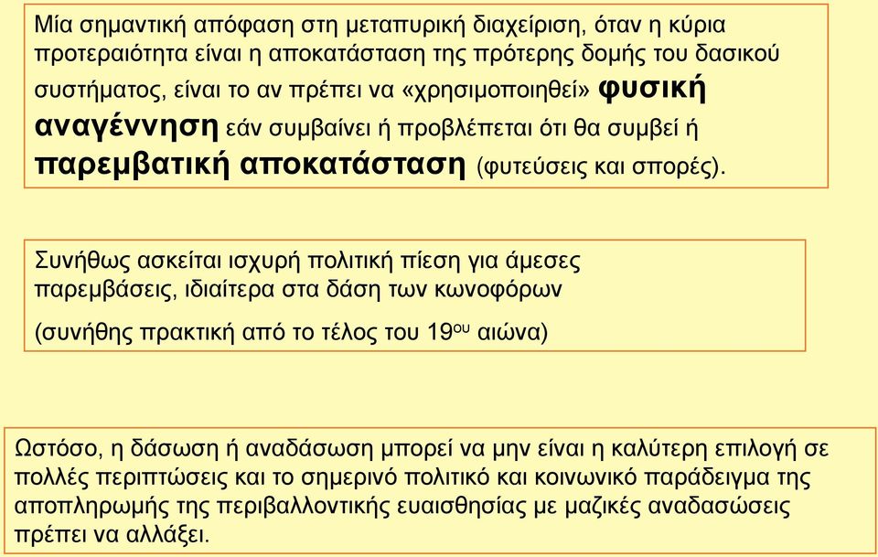 Συνήθως ασκείται ισχυρή πολιτική πίεση για άμεσες παρεμβάσεις, ιδιαίτερα στα δάση των κωνοφόρων (συνήθης πρακτική από το τέλος του 19 ου αιώνα) Ωστόσο, η δάσωση ή