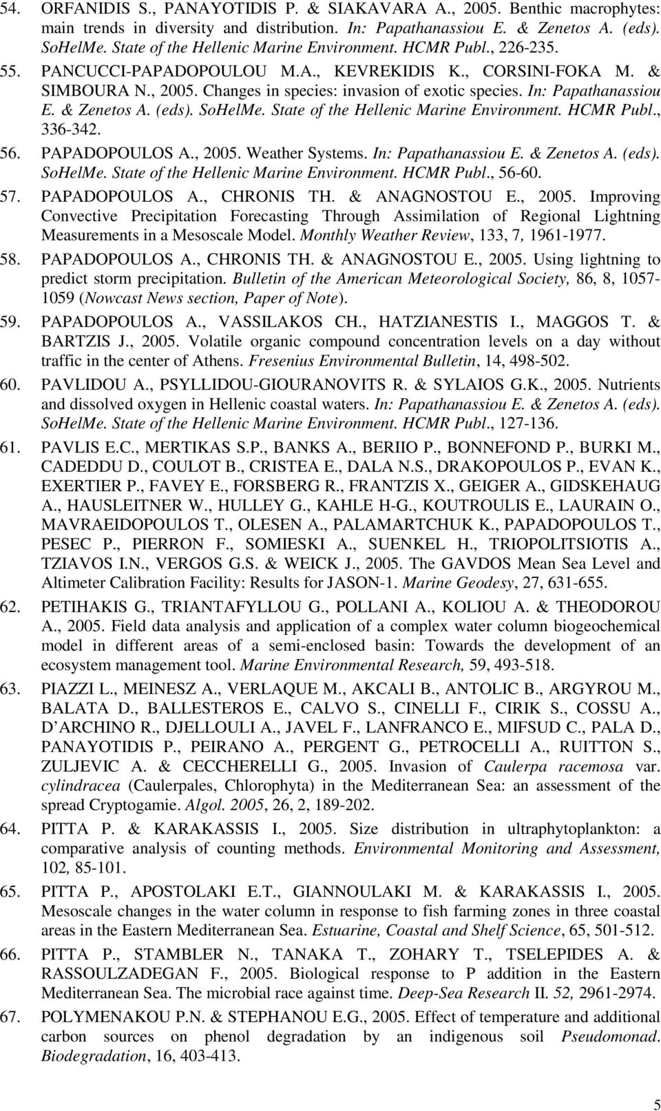 In: Papathanassiou E. & Zenetos A. (eds). SoHelMe. State of the Hellenic Marine Environment. HCMR Publ., 336-342. 56. PAPADOPOULOS A., 2005. Weather Systems. In: Papathanassiou E. & Zenetos A. (eds). SoHelMe. State of the Hellenic Marine Environment. HCMR Publ., 56-60.