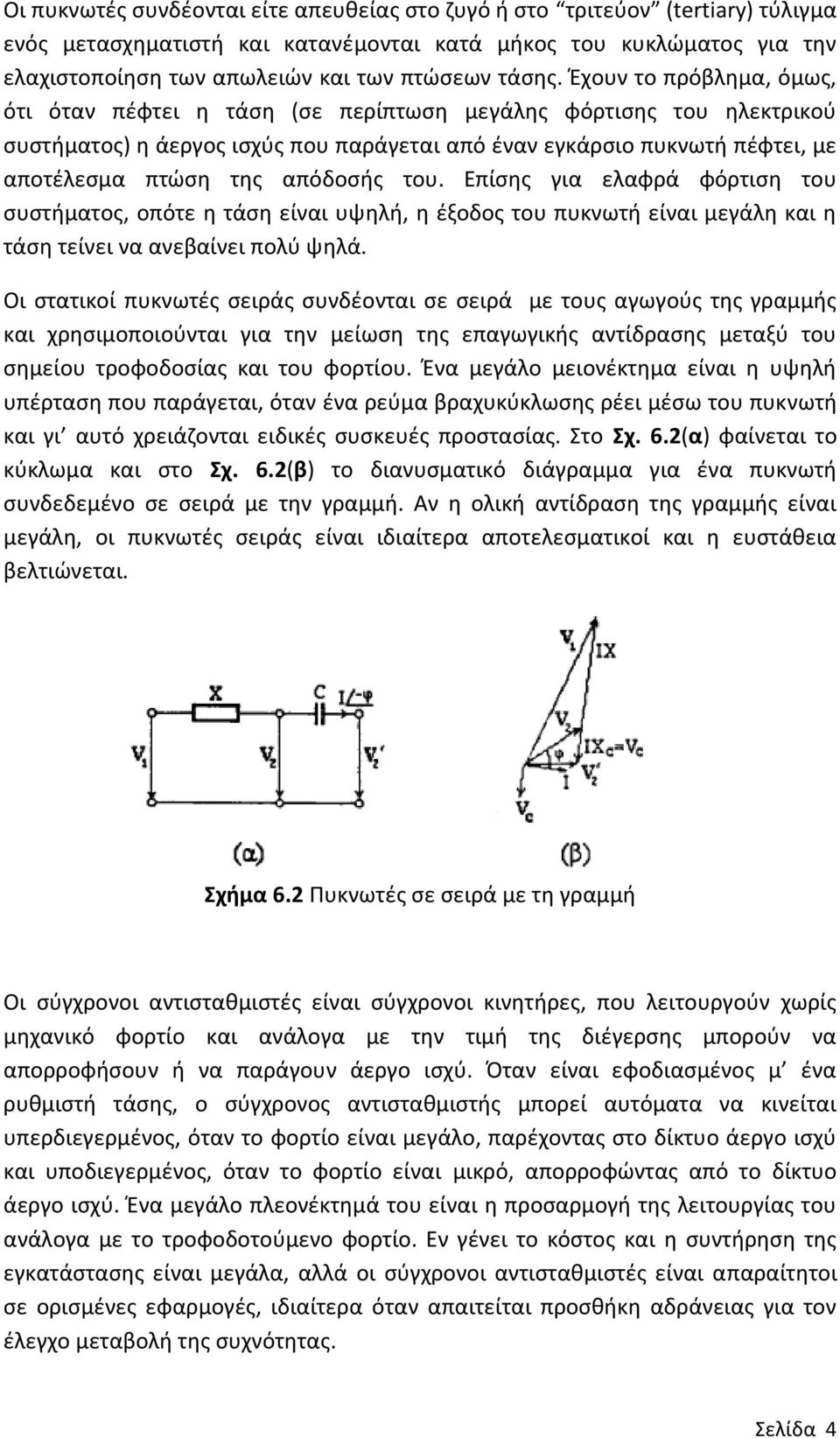 Έχουν το πρόβλημα, όμως, ότι όταν πέφτει η τάση (σε περίπτωση μεγάλης φόρτισης του ηλεκτρικού συστήματος) η άεργος ισχύς που παράγεται από έναν εγκάρσιο πυκνωτή πέφτει, με αποτέλεσμα πτώση της