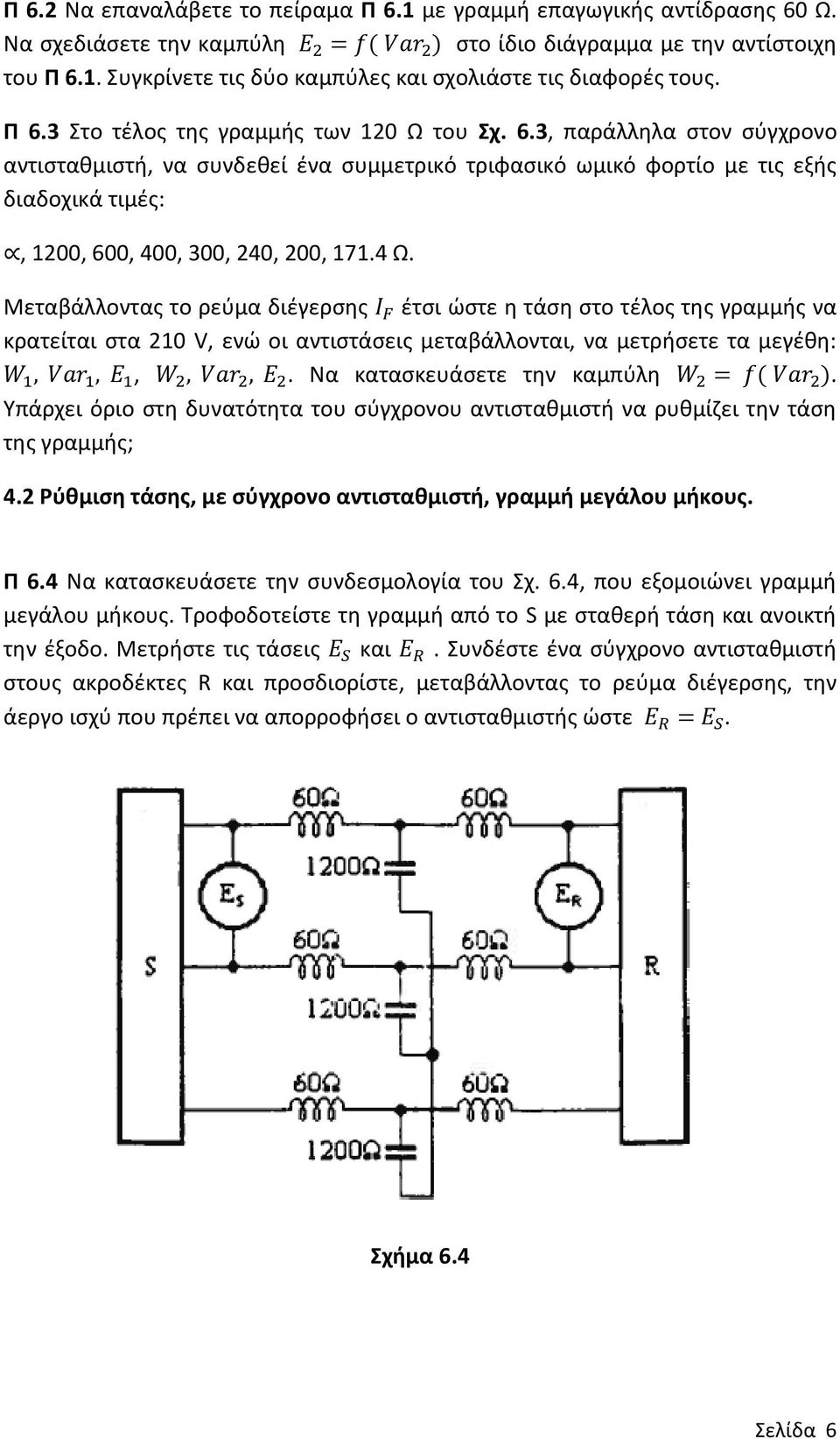 4 Ω. Μεταβάλλοντας το ρεύμα διέγερσης I F έτσι ώστε η τάση στο τέλος της γραμμής να κρατείται στα 210 V, ενώ οι αντιστάσεις μεταβάλλονται, να μετρήσετε τα μεγέθη: W 1, Var 1, E 1, W 2, Var 2, E 2.